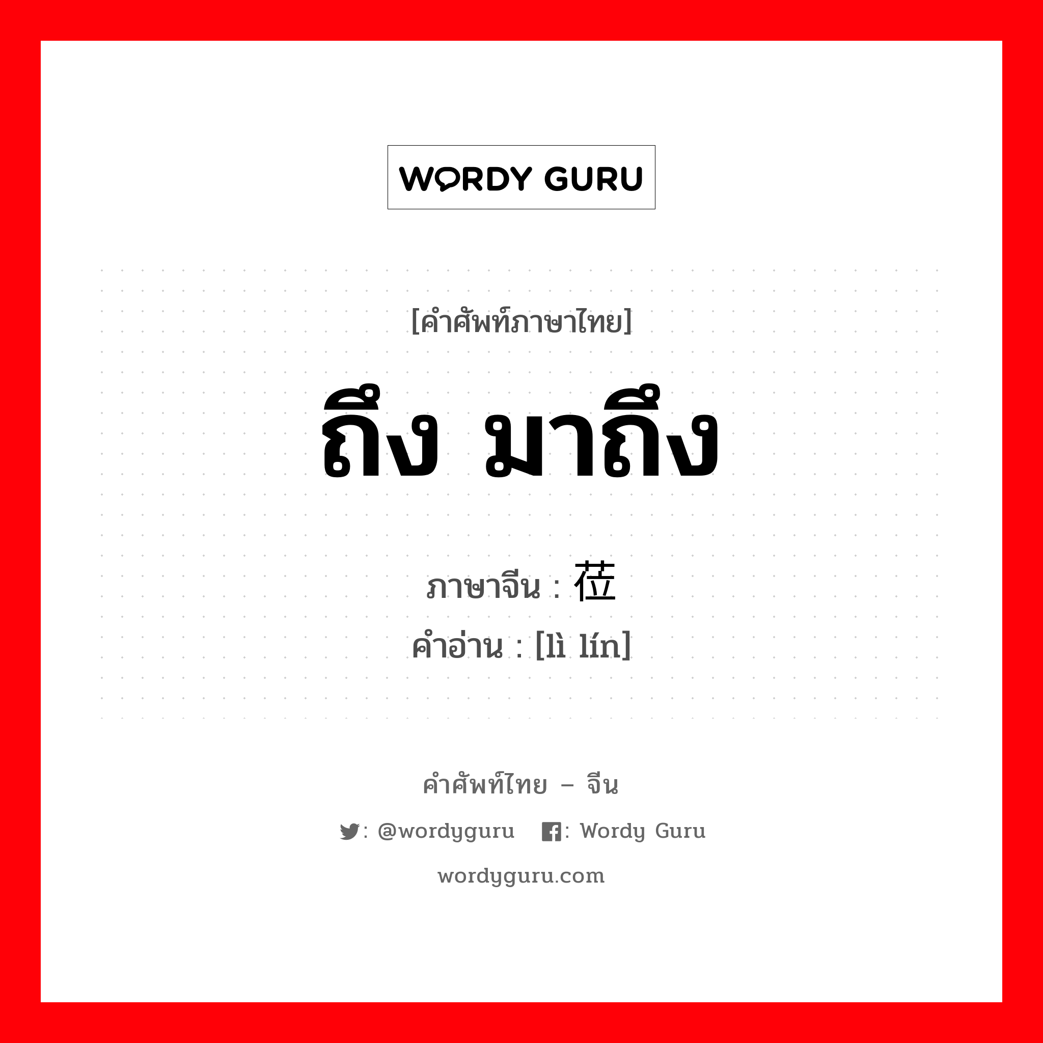 ถึง มาถึง ภาษาจีนคืออะไร, คำศัพท์ภาษาไทย - จีน ถึง มาถึง ภาษาจีน 莅临 คำอ่าน [lì lín]