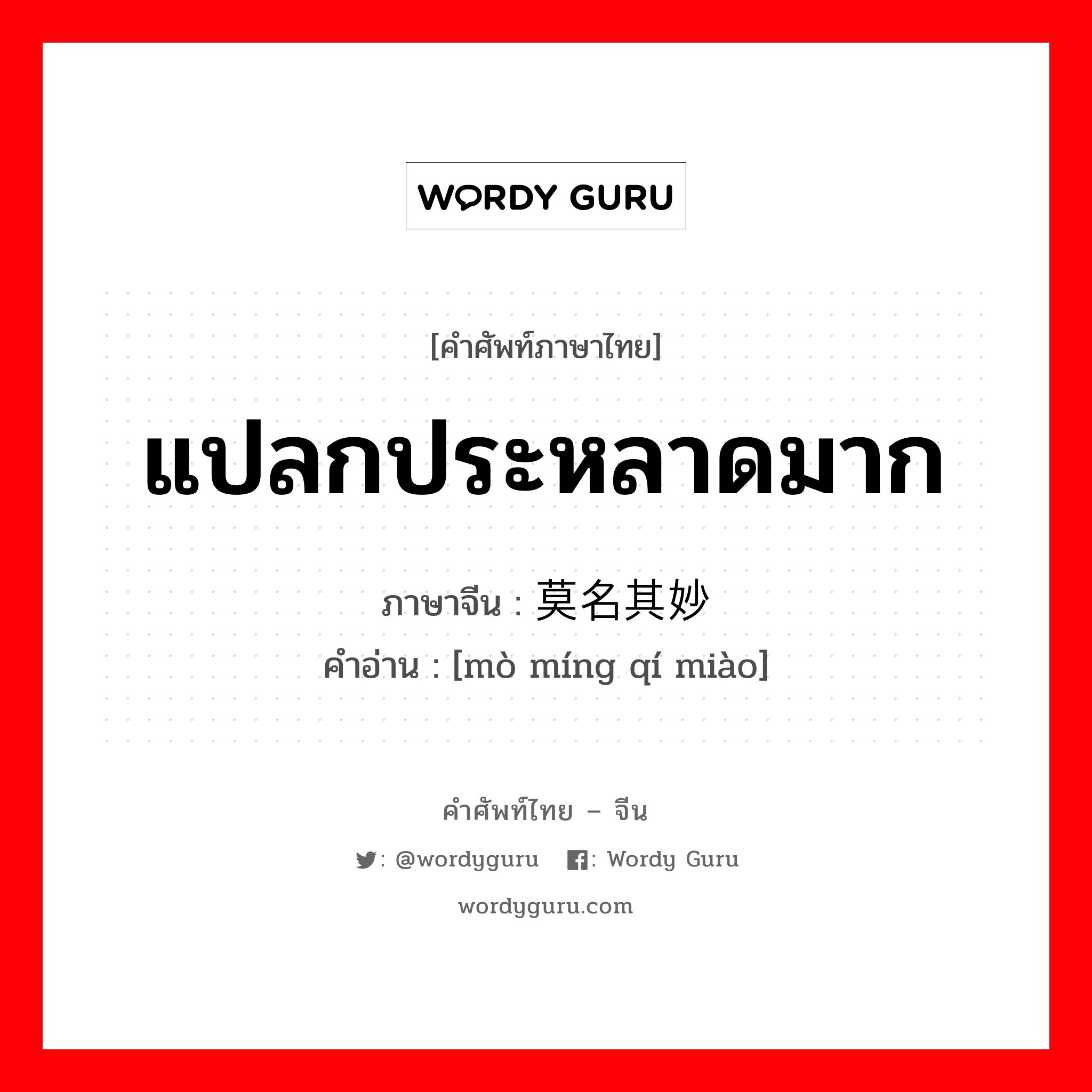 แปลกประหลาดมาก ภาษาจีนคืออะไร, คำศัพท์ภาษาไทย - จีน แปลกประหลาดมาก ภาษาจีน 莫名其妙 คำอ่าน [mò míng qí miào]