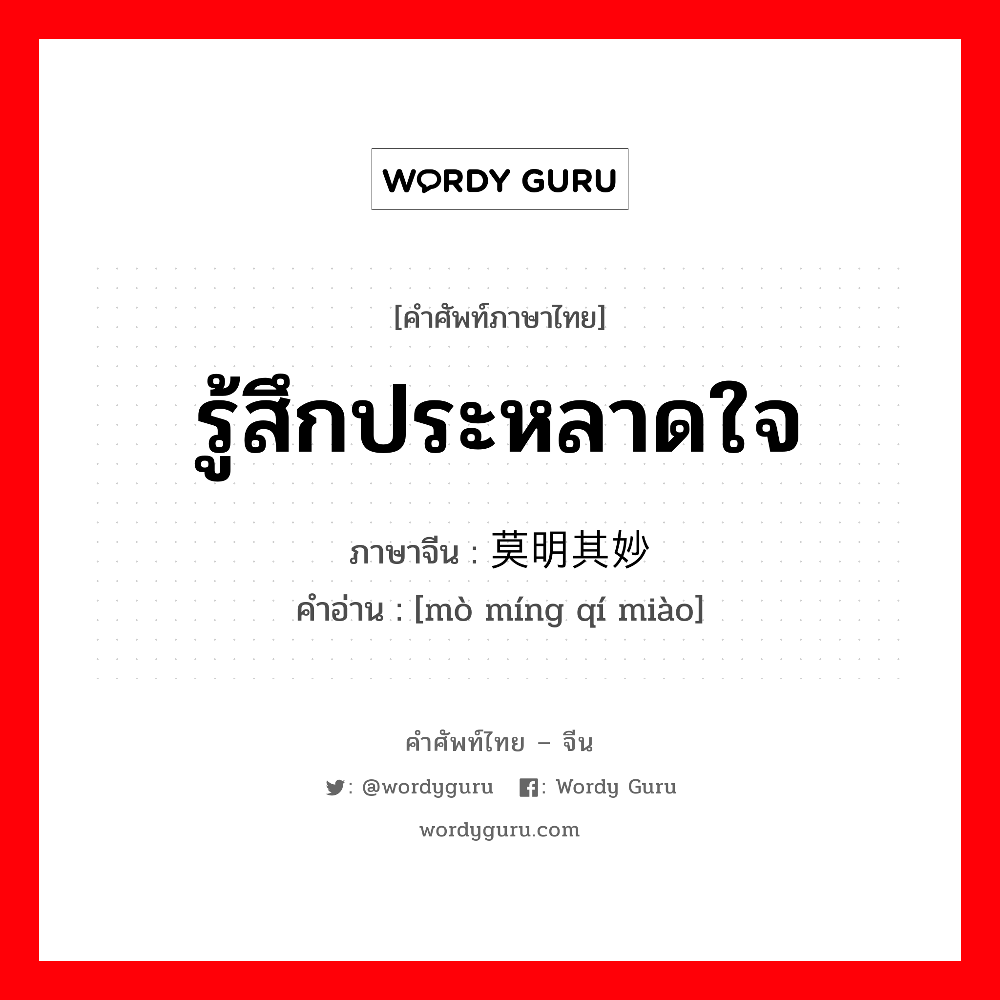 รู้สึกประหลาดใจ ภาษาจีนคืออะไร, คำศัพท์ภาษาไทย - จีน รู้สึกประหลาดใจ ภาษาจีน 莫明其妙 คำอ่าน [mò míng qí miào]