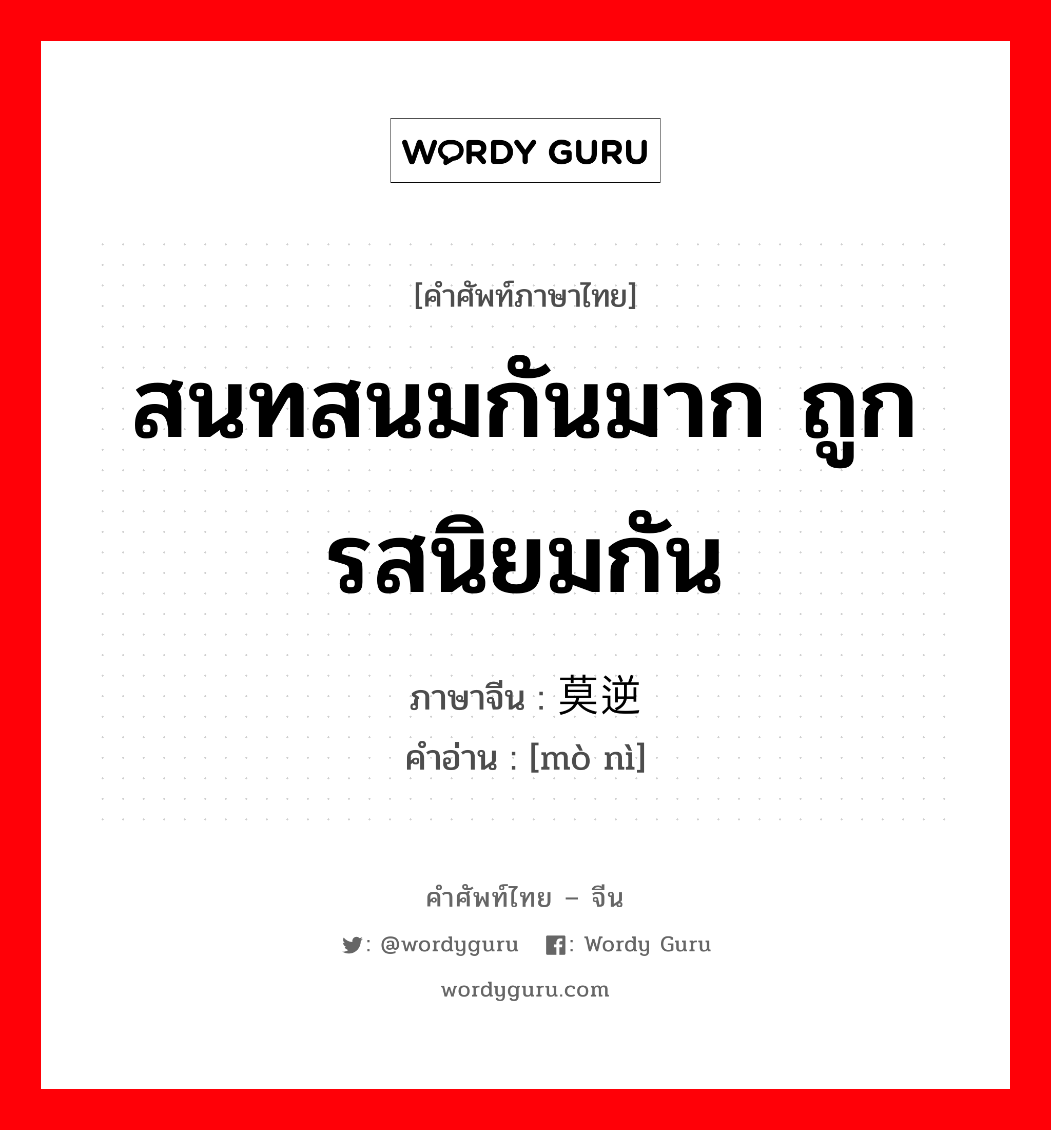 สนทสนมกันมาก ถูกรสนิยมกัน ภาษาจีนคืออะไร, คำศัพท์ภาษาไทย - จีน สนทสนมกันมาก ถูกรสนิยมกัน ภาษาจีน 莫逆 คำอ่าน [mò nì]