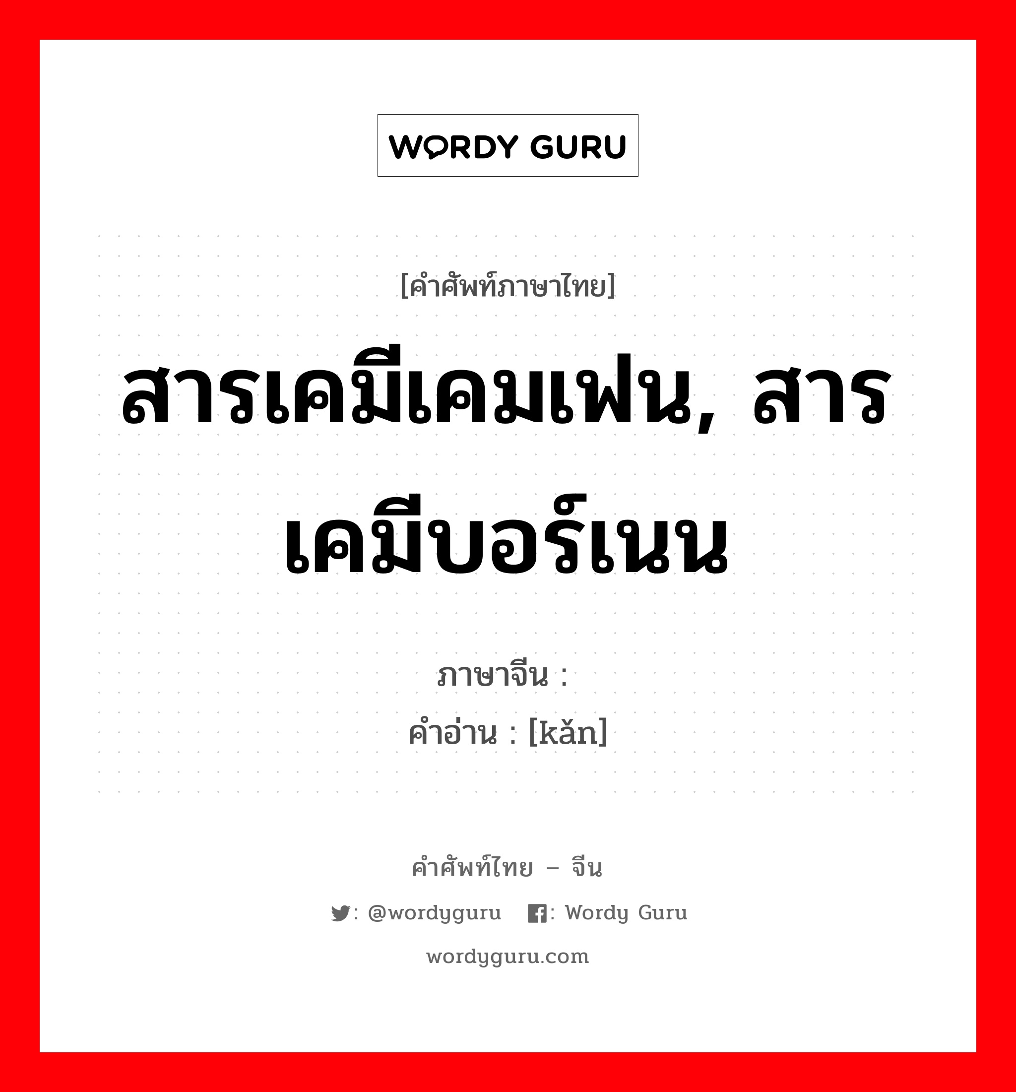 สารเคมีเคมเฟน, สารเคมีบอร์เนน ภาษาจีนคืออะไร, คำศัพท์ภาษาไทย - จีน สารเคมีเคมเฟน, สารเคมีบอร์เนน ภาษาจีน 莰 คำอ่าน [kǎn]