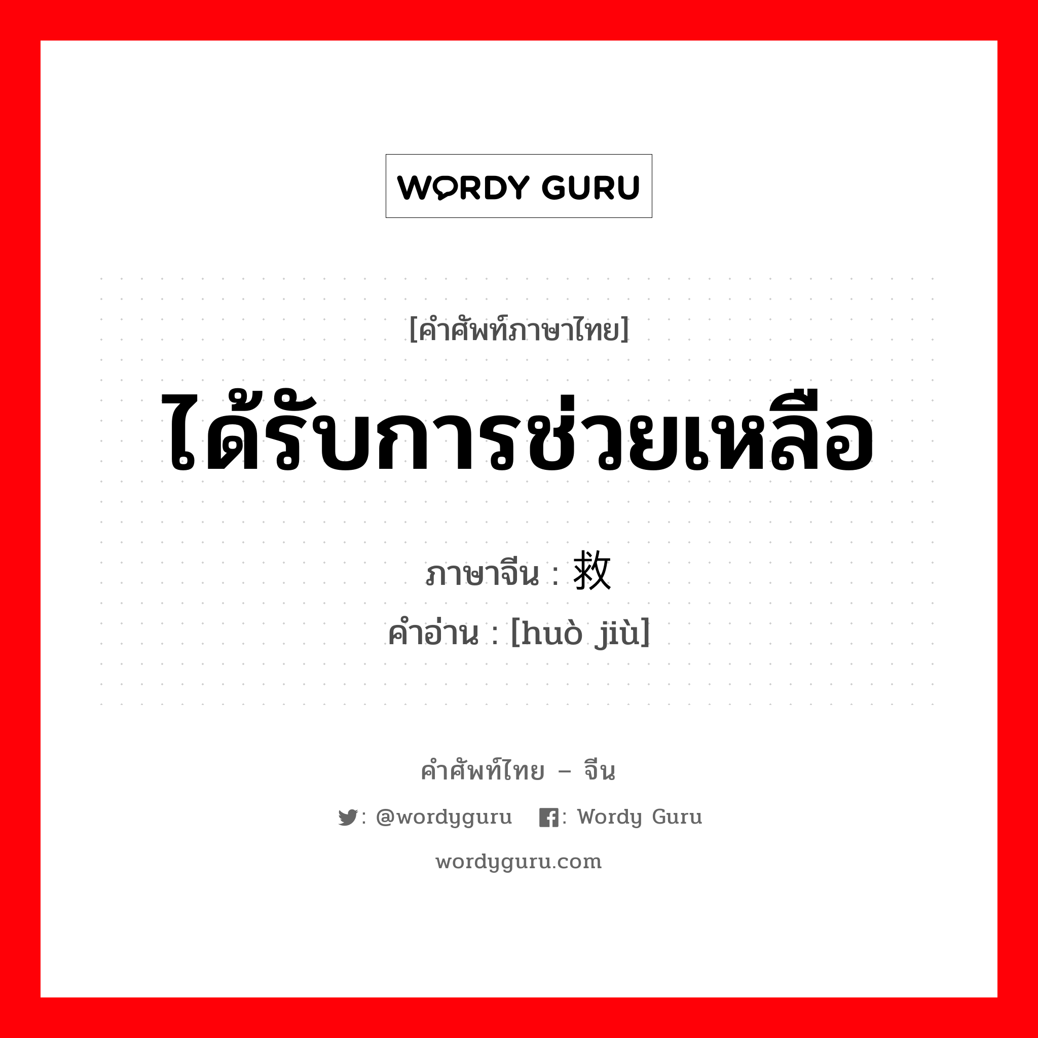 ได้รับการช่วยเหลือ ภาษาจีนคืออะไร, คำศัพท์ภาษาไทย - จีน ได้รับการช่วยเหลือ ภาษาจีน 获救 คำอ่าน [huò jiù]