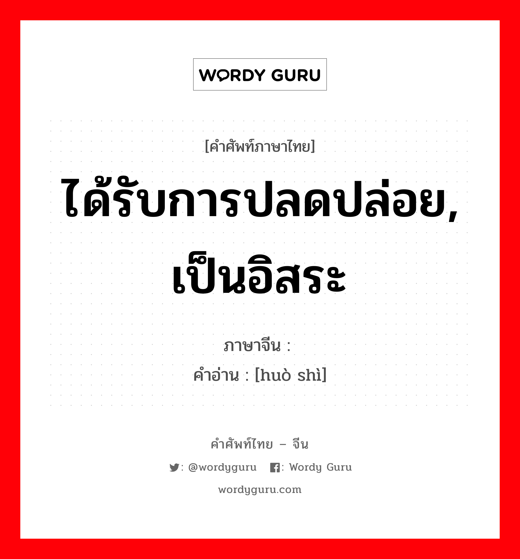 ได้รับการปลดปล่อย, เป็นอิสระ ภาษาจีนคืออะไร, คำศัพท์ภาษาไทย - จีน ได้รับการปลดปล่อย, เป็นอิสระ ภาษาจีน 获释 คำอ่าน [huò shì]