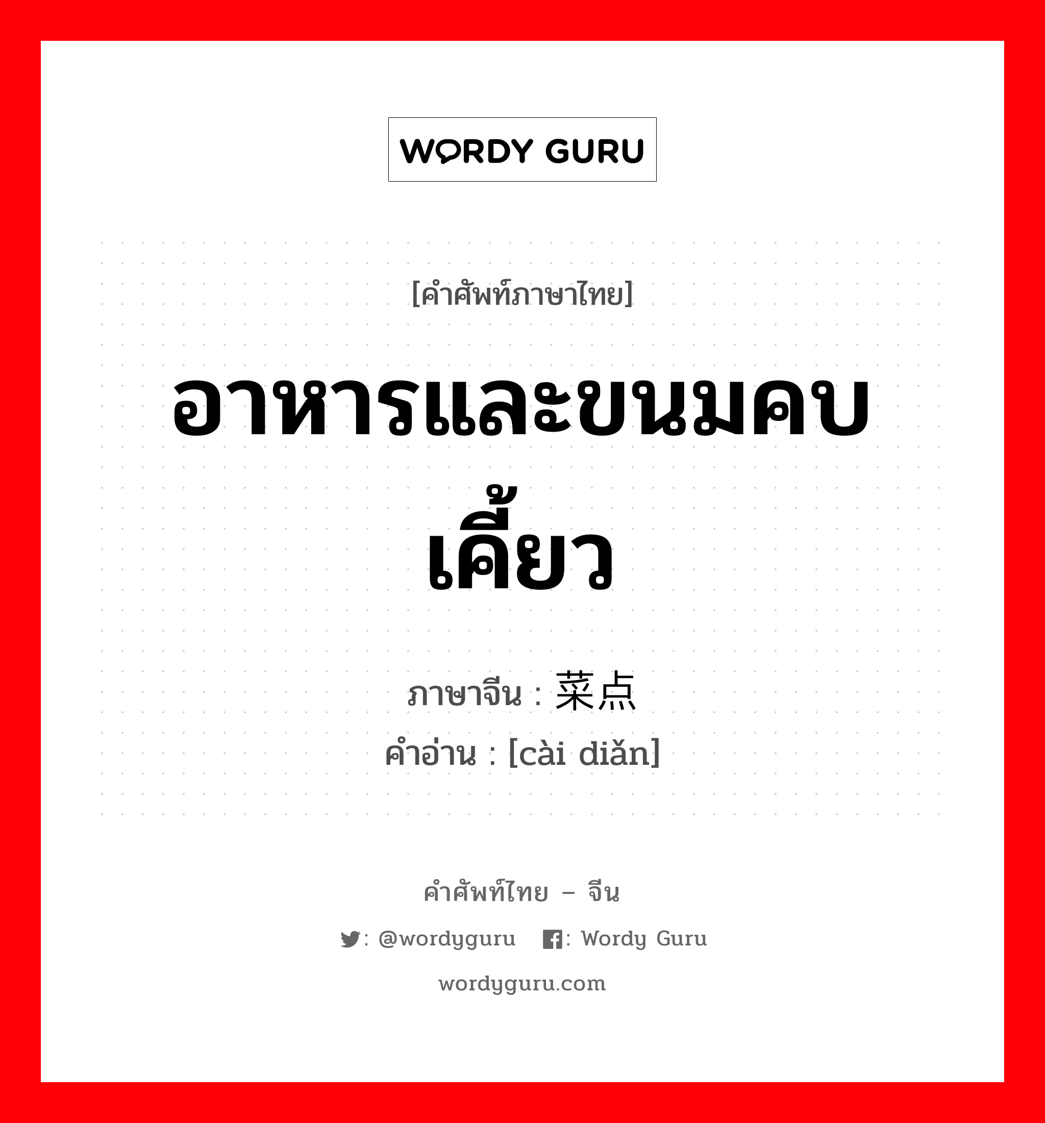 อาหารและขนมคบเคี้ยว ภาษาจีนคืออะไร, คำศัพท์ภาษาไทย - จีน อาหารและขนมคบเคี้ยว ภาษาจีน 菜点 คำอ่าน [cài diǎn]