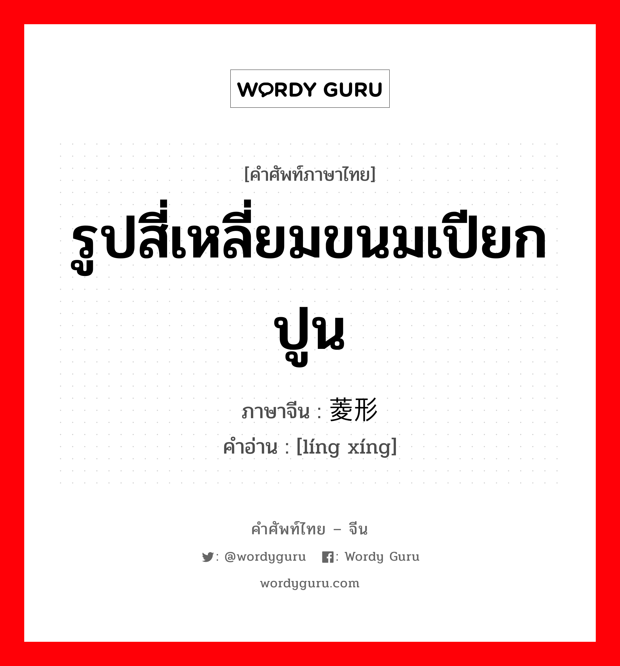 รูปสี่เหลี่ยมขนมเปียกปูน ภาษาจีนคืออะไร, คำศัพท์ภาษาไทย - จีน รูปสี่เหลี่ยมขนมเปียกปูน ภาษาจีน 菱形 คำอ่าน [líng xíng]