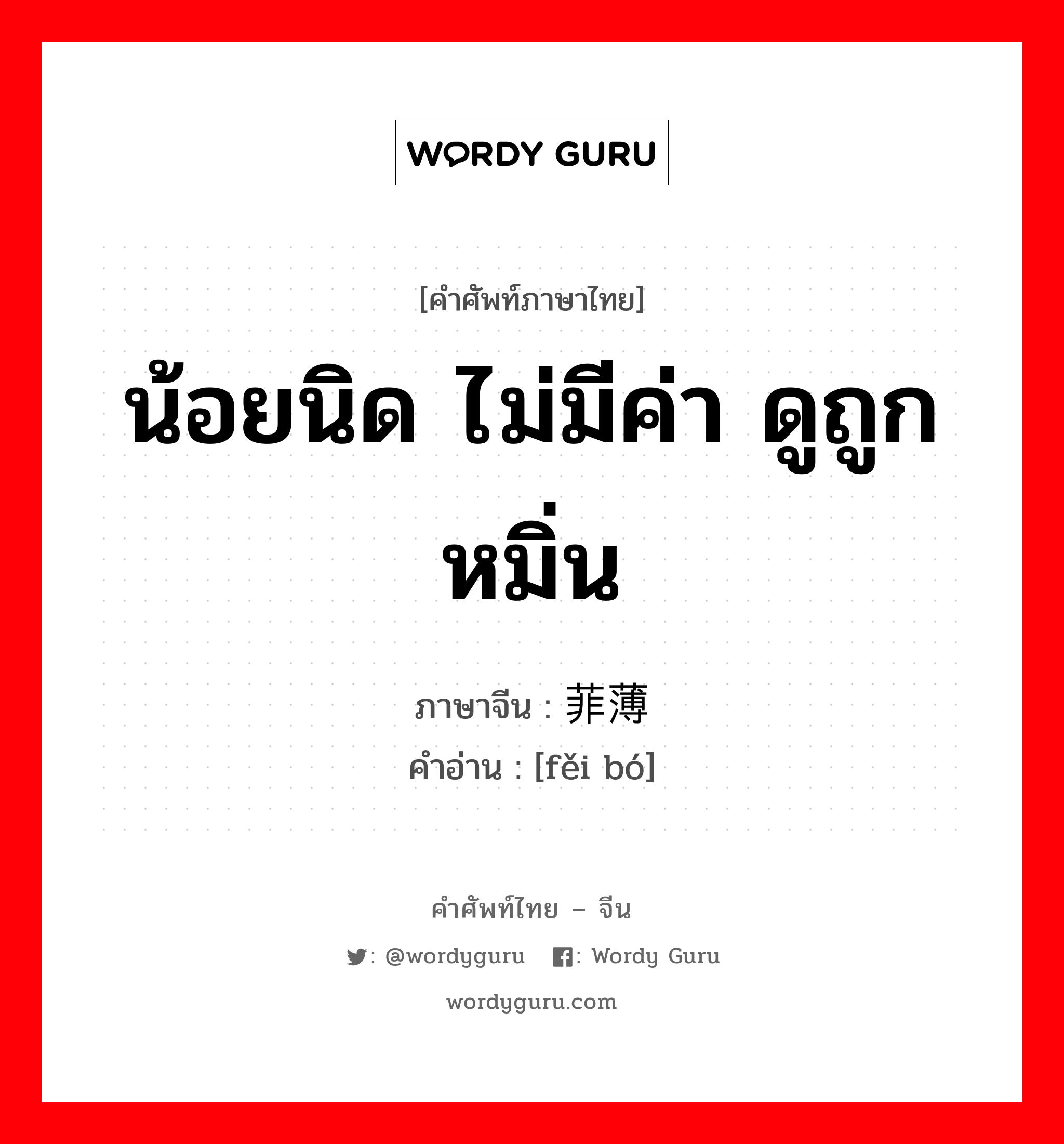 น้อยนิด ไม่มีค่า ดูถูก หมิ่น ภาษาจีนคืออะไร, คำศัพท์ภาษาไทย - จีน น้อยนิด ไม่มีค่า ดูถูก หมิ่น ภาษาจีน 菲薄 คำอ่าน [fěi bó]