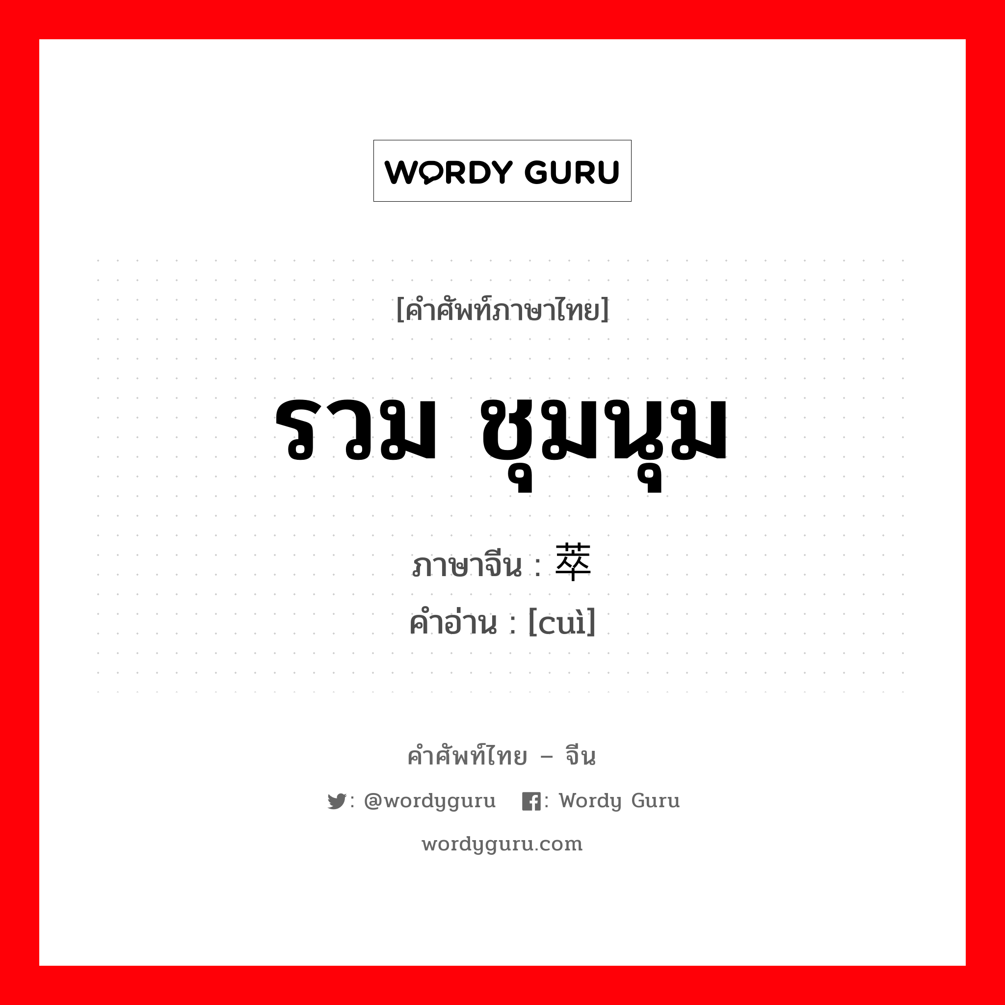 รวม ชุมนุม ภาษาจีนคืออะไร, คำศัพท์ภาษาไทย - จีน รวม ชุมนุม ภาษาจีน 萃 คำอ่าน [cuì]