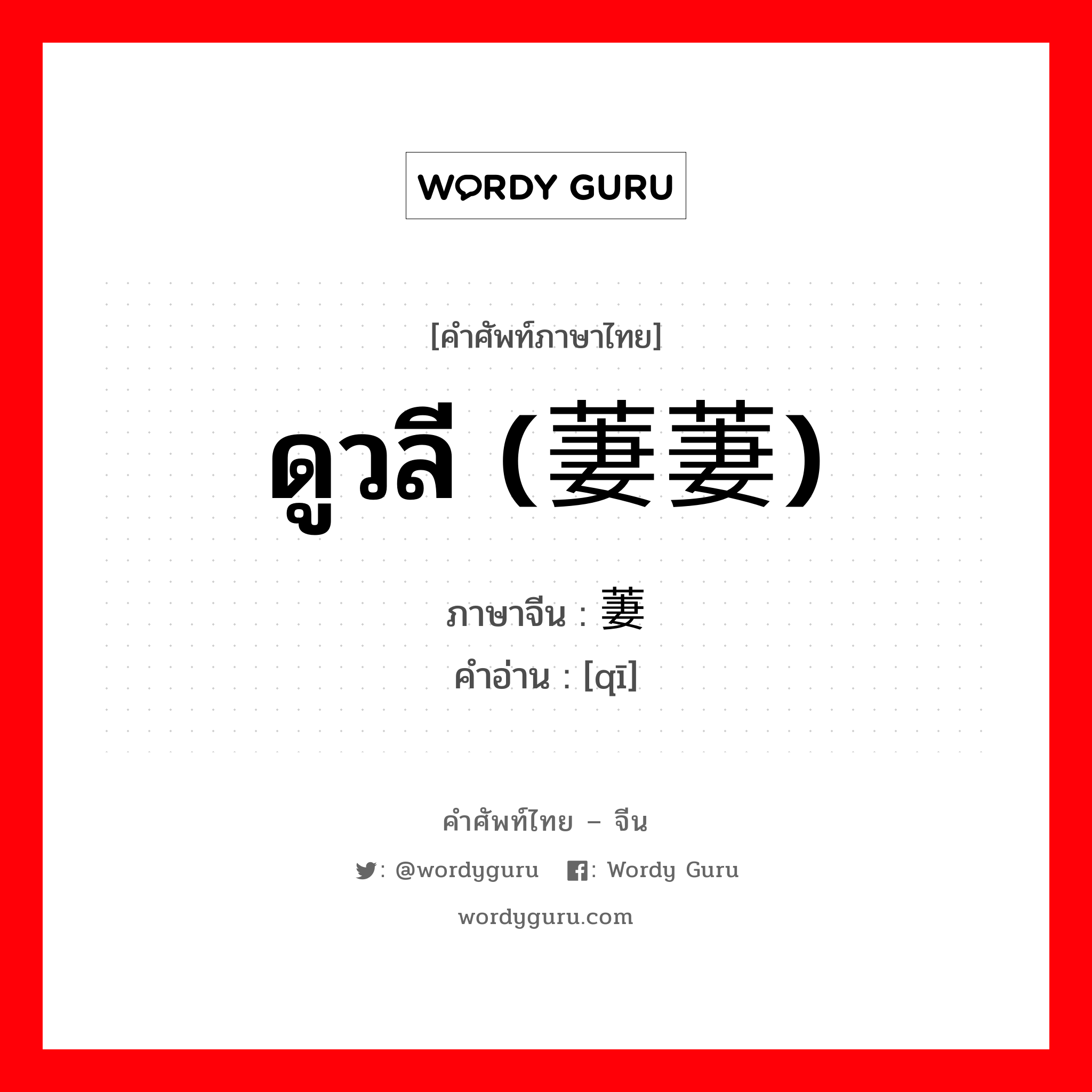 ดูวลี (萋萋) ภาษาจีนคืออะไร, คำศัพท์ภาษาไทย - จีน ดูวลี (萋萋) ภาษาจีน 萋 คำอ่าน [qī]