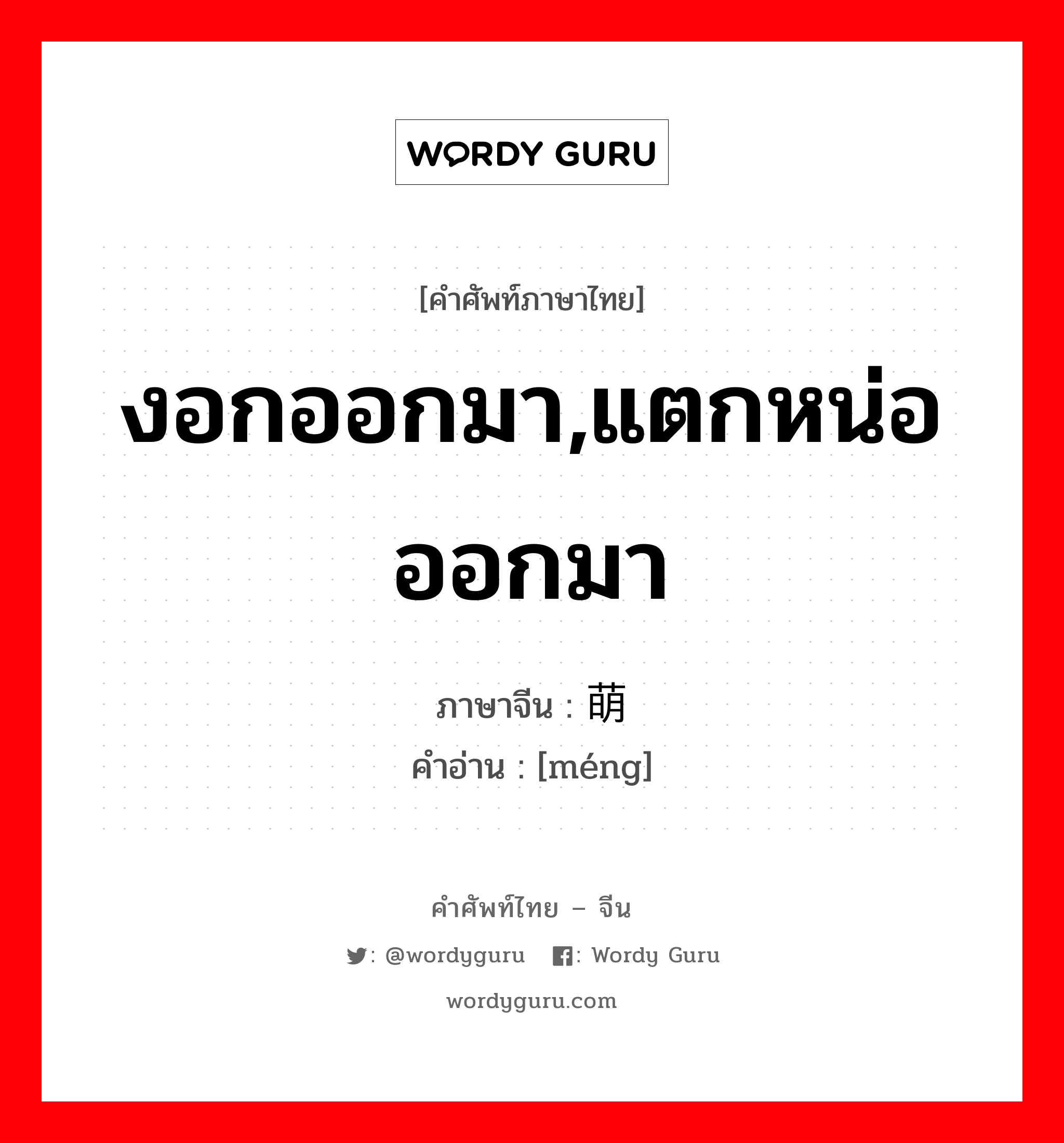 งอกออกมา,แตกหน่อออกมา ภาษาจีนคืออะไร, คำศัพท์ภาษาไทย - จีน งอกออกมา,แตกหน่อออกมา ภาษาจีน 萌 คำอ่าน [méng]