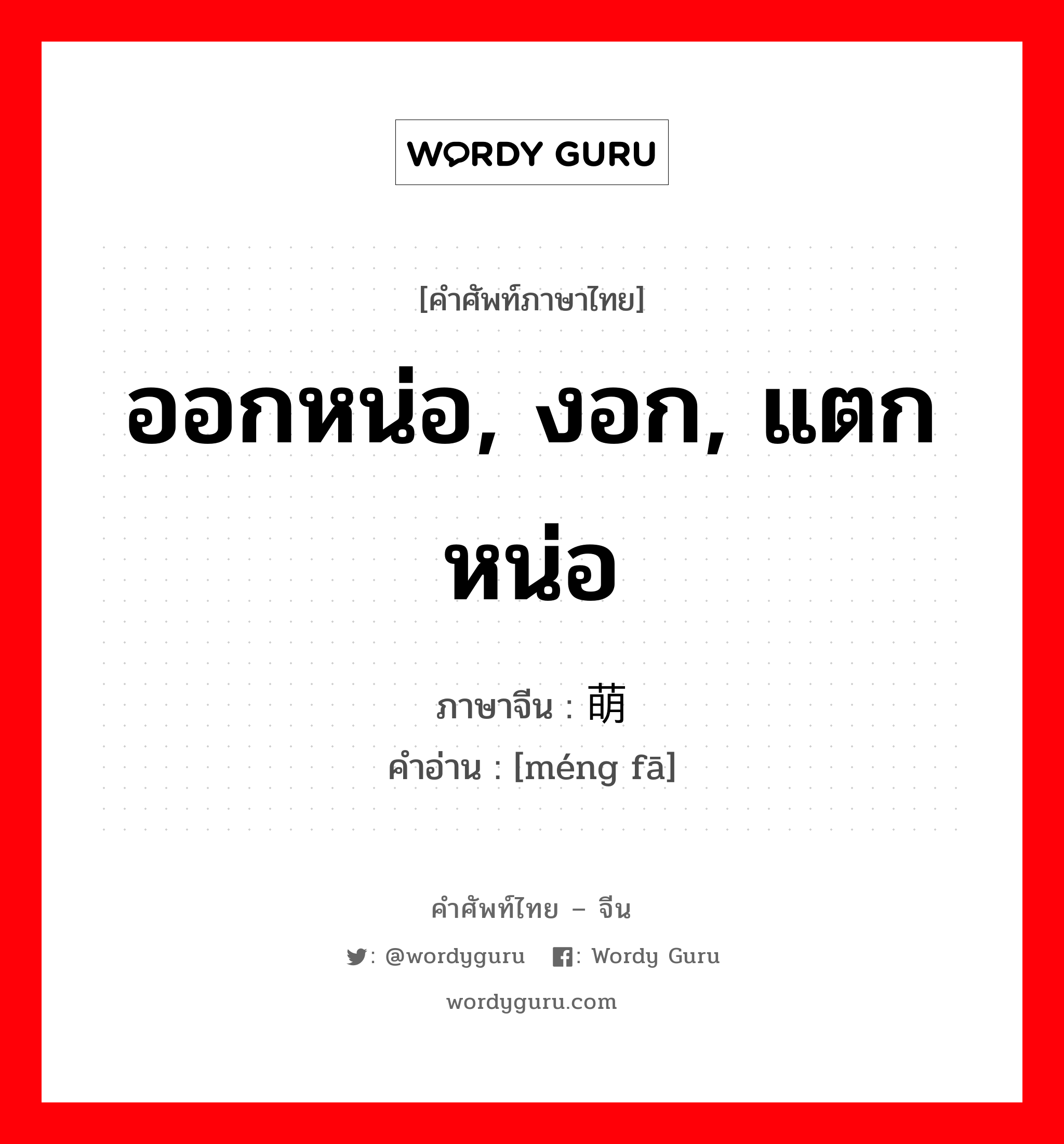 ออกหน่อ, งอก, แตกหน่อ ภาษาจีนคืออะไร, คำศัพท์ภาษาไทย - จีน ออกหน่อ, งอก, แตกหน่อ ภาษาจีน 萌发 คำอ่าน [méng fā]