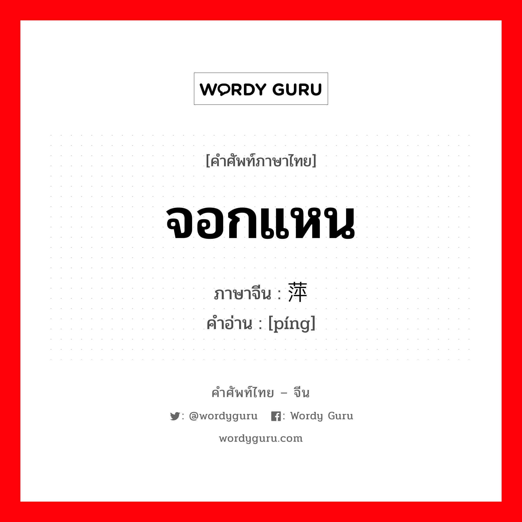 จอกแหน ภาษาจีนคืออะไร, คำศัพท์ภาษาไทย - จีน จอกแหน ภาษาจีน 萍 คำอ่าน [píng]