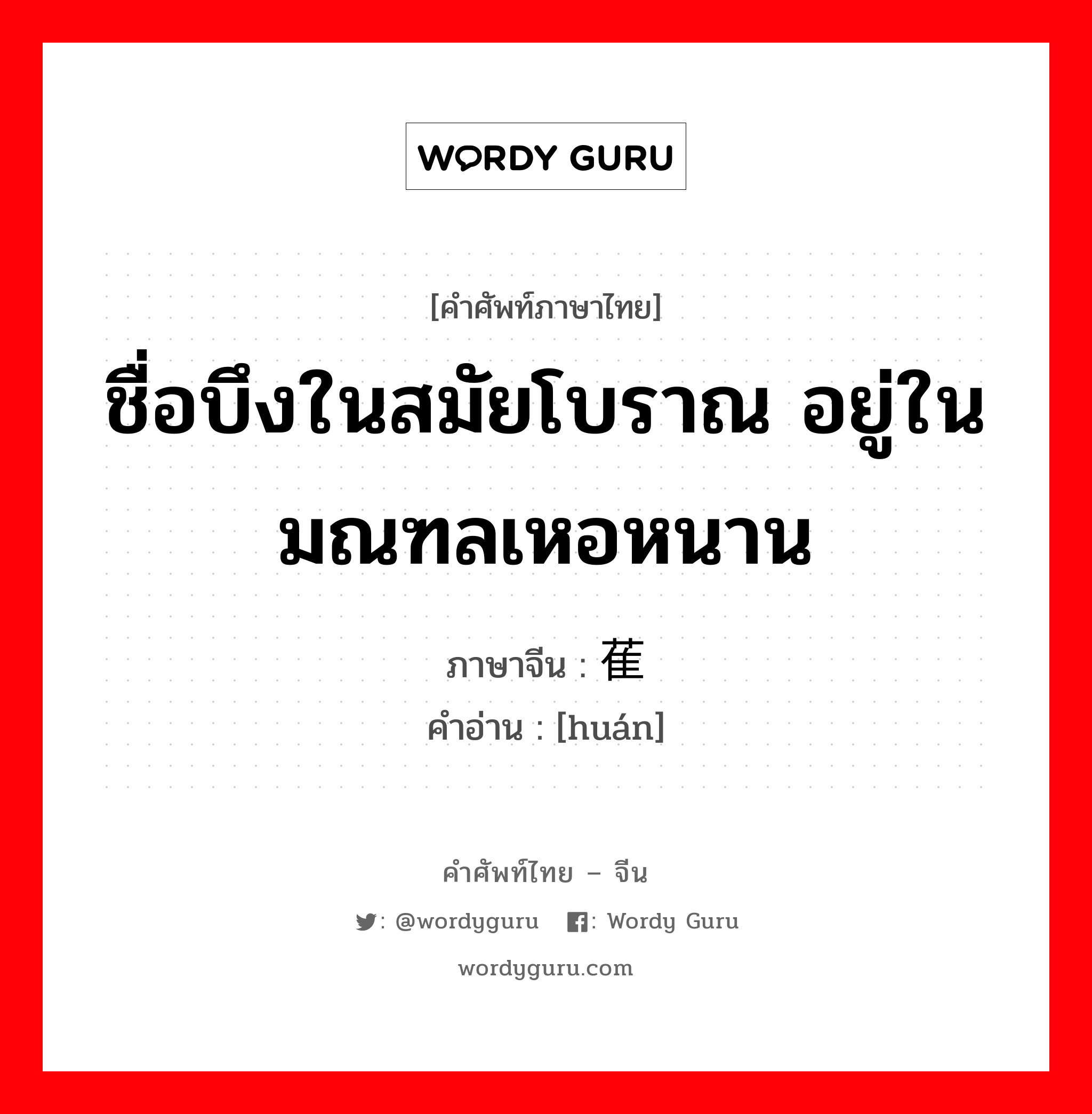 ชื่อบึงในสมัยโบราณ อยู่ในมณฑลเหอหนาน ภาษาจีนคืออะไร, คำศัพท์ภาษาไทย - จีน ชื่อบึงในสมัยโบราณ อยู่ในมณฑลเหอหนาน ภาษาจีน 萑 คำอ่าน [huán]