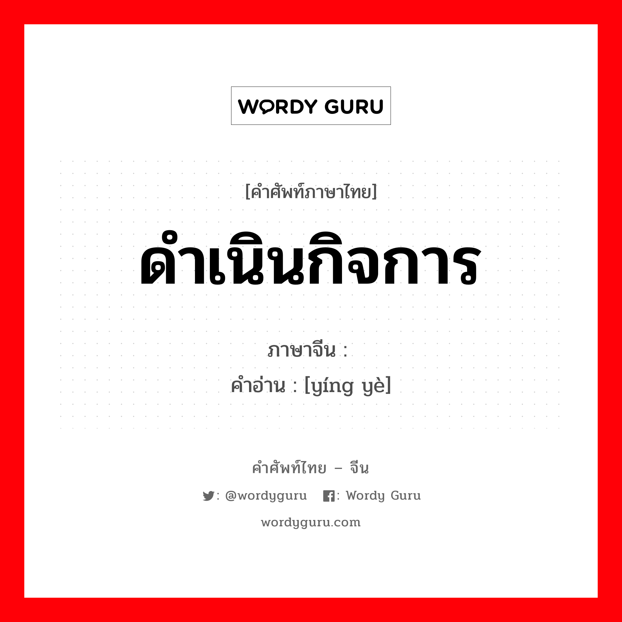 ดำเนินกิจการ ภาษาจีนคืออะไร, คำศัพท์ภาษาไทย - จีน ดำเนินกิจการ ภาษาจีน 营业 คำอ่าน [yíng yè]