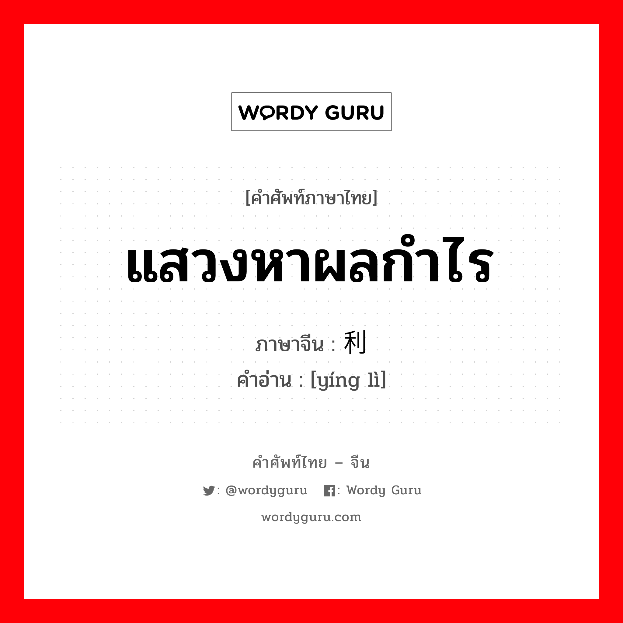 แสวงหาผลกำไร ภาษาจีนคืออะไร, คำศัพท์ภาษาไทย - จีน แสวงหาผลกำไร ภาษาจีน 营利 คำอ่าน [yíng lì]