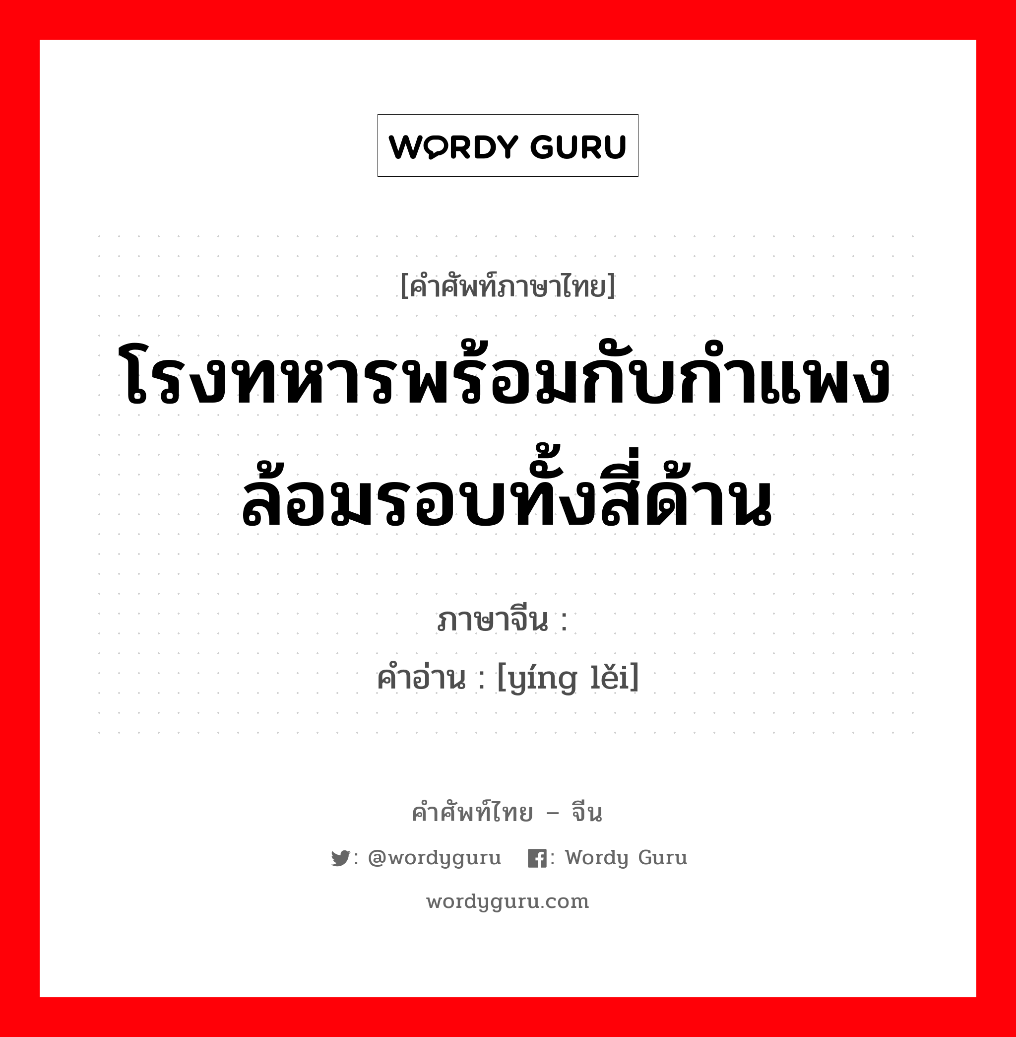 โรงทหารพร้อมกับกำแพงล้อมรอบทั้งสี่ด้าน ภาษาจีนคืออะไร, คำศัพท์ภาษาไทย - จีน โรงทหารพร้อมกับกำแพงล้อมรอบทั้งสี่ด้าน ภาษาจีน 营垒 คำอ่าน [yíng lěi]