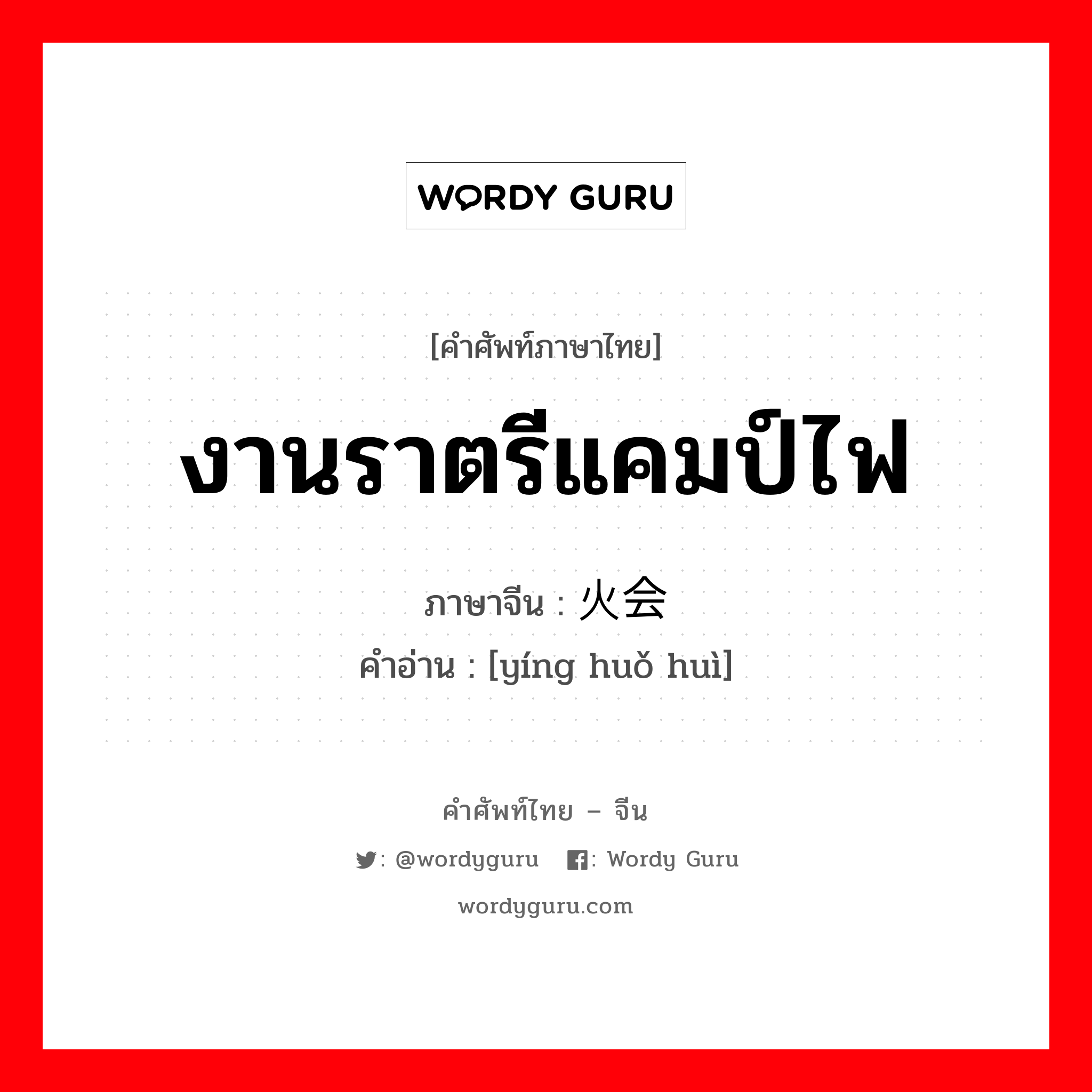 งานราตรีแคมป์ไฟ ภาษาจีนคืออะไร, คำศัพท์ภาษาไทย - จีน งานราตรีแคมป์ไฟ ภาษาจีน 营火会 คำอ่าน [yíng huǒ huì]