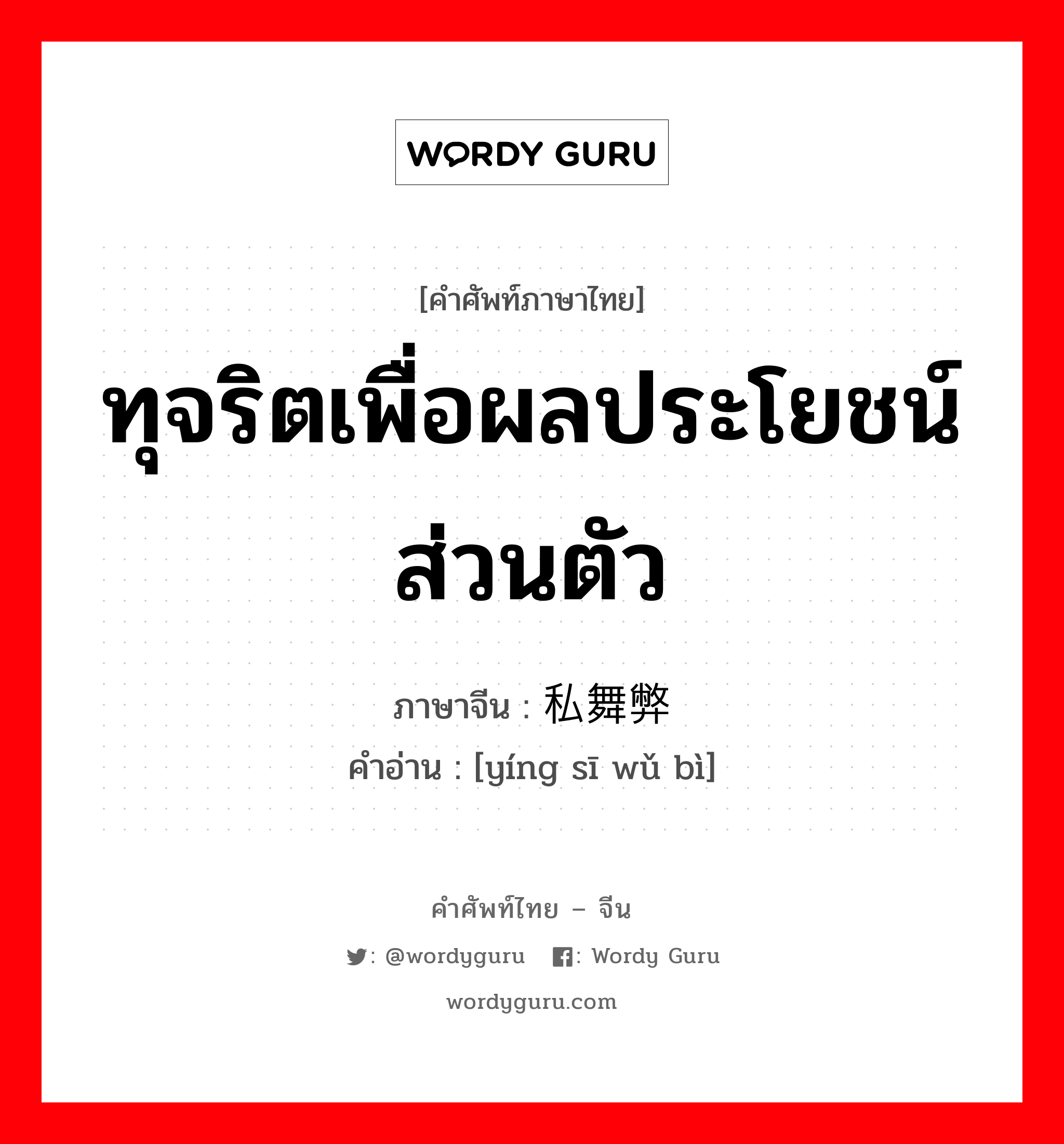 ทุจริตเพื่อผลประโยชน์ส่วนตัว ภาษาจีนคืออะไร, คำศัพท์ภาษาไทย - จีน ทุจริตเพื่อผลประโยชน์ส่วนตัว ภาษาจีน 营私舞弊 คำอ่าน [yíng sī wǔ bì]