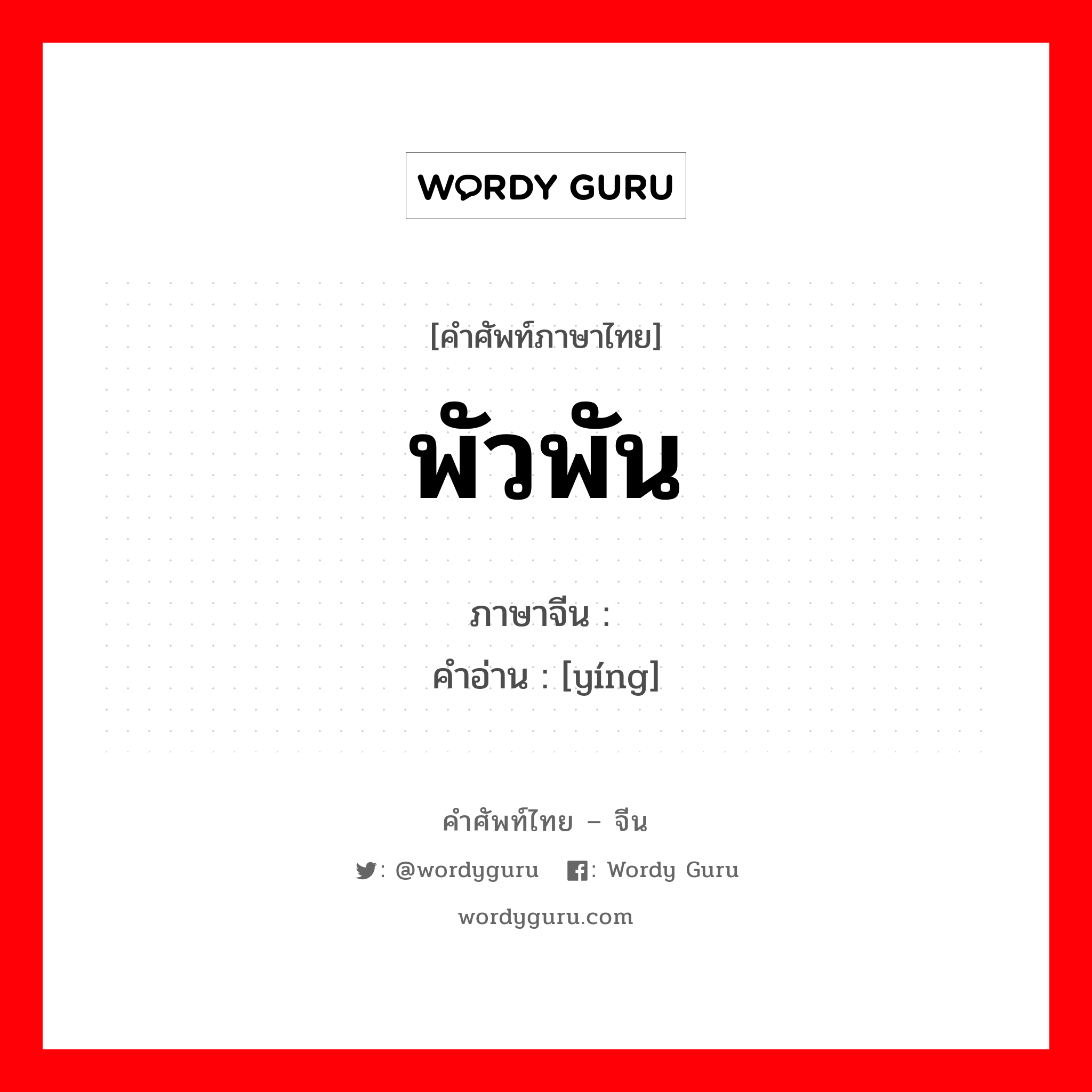 พัวพัน ภาษาจีนคืออะไร, คำศัพท์ภาษาไทย - จีน พัวพัน ภาษาจีน 萦 คำอ่าน [yíng]