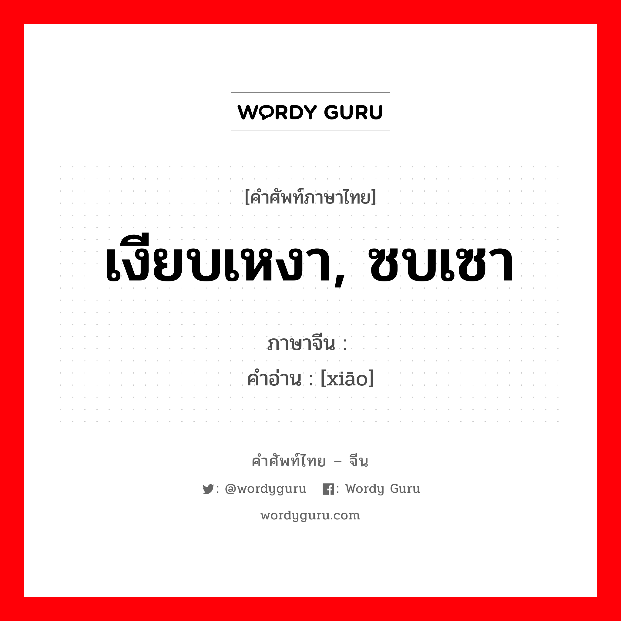 เงียบเหงา, ซบเซา ภาษาจีนคืออะไร, คำศัพท์ภาษาไทย - จีน เงียบเหงา, ซบเซา ภาษาจีน 萧 คำอ่าน [xiāo]