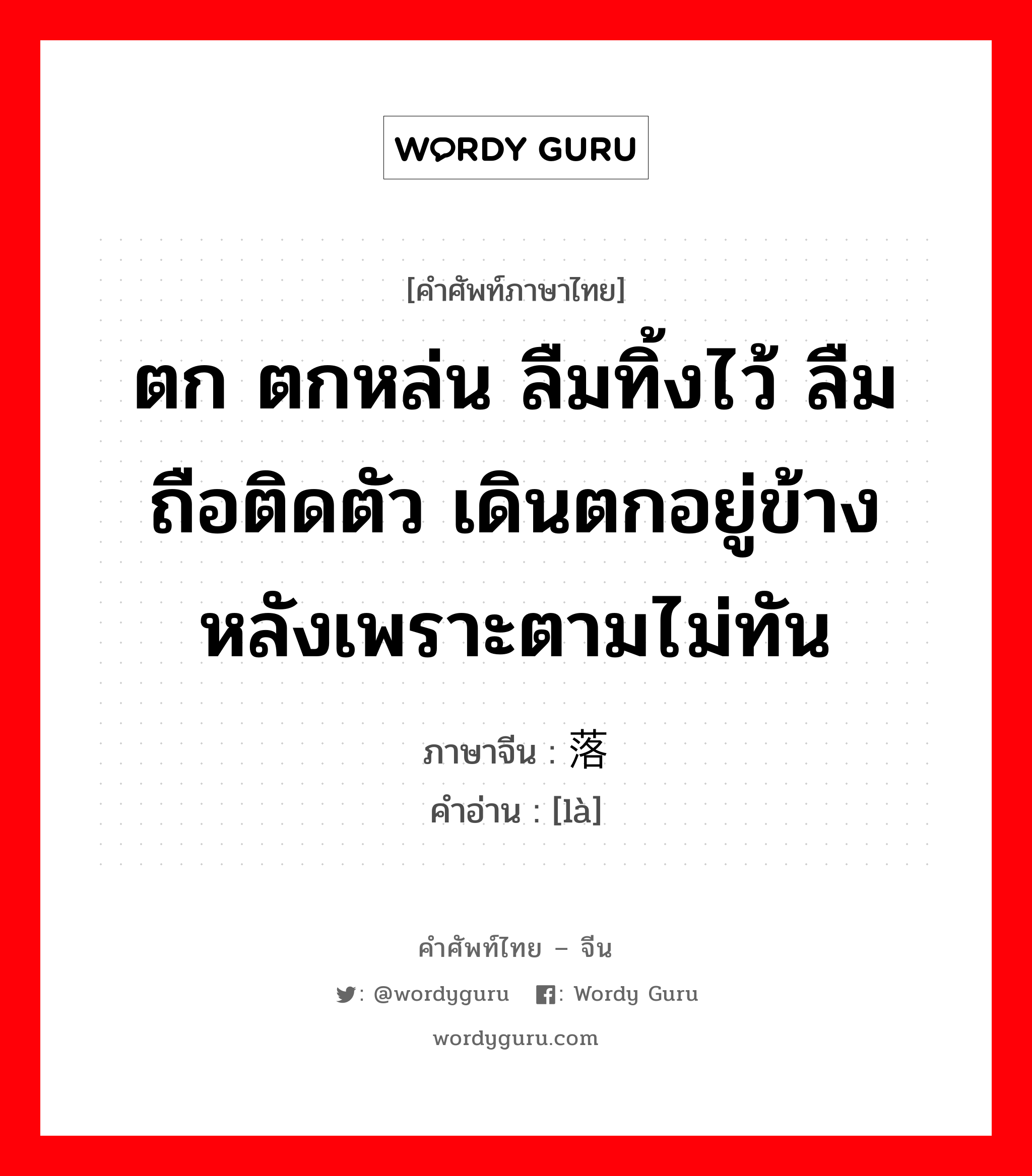 ตก ตกหล่น ลืมทิ้งไว้ ลืมถือติดตัว เดินตกอยู่ข้างหลังเพราะตามไม่ทัน ภาษาจีนคืออะไร, คำศัพท์ภาษาไทย - จีน ตก ตกหล่น ลืมทิ้งไว้ ลืมถือติดตัว เดินตกอยู่ข้างหลังเพราะตามไม่ทัน ภาษาจีน 落 คำอ่าน [là]