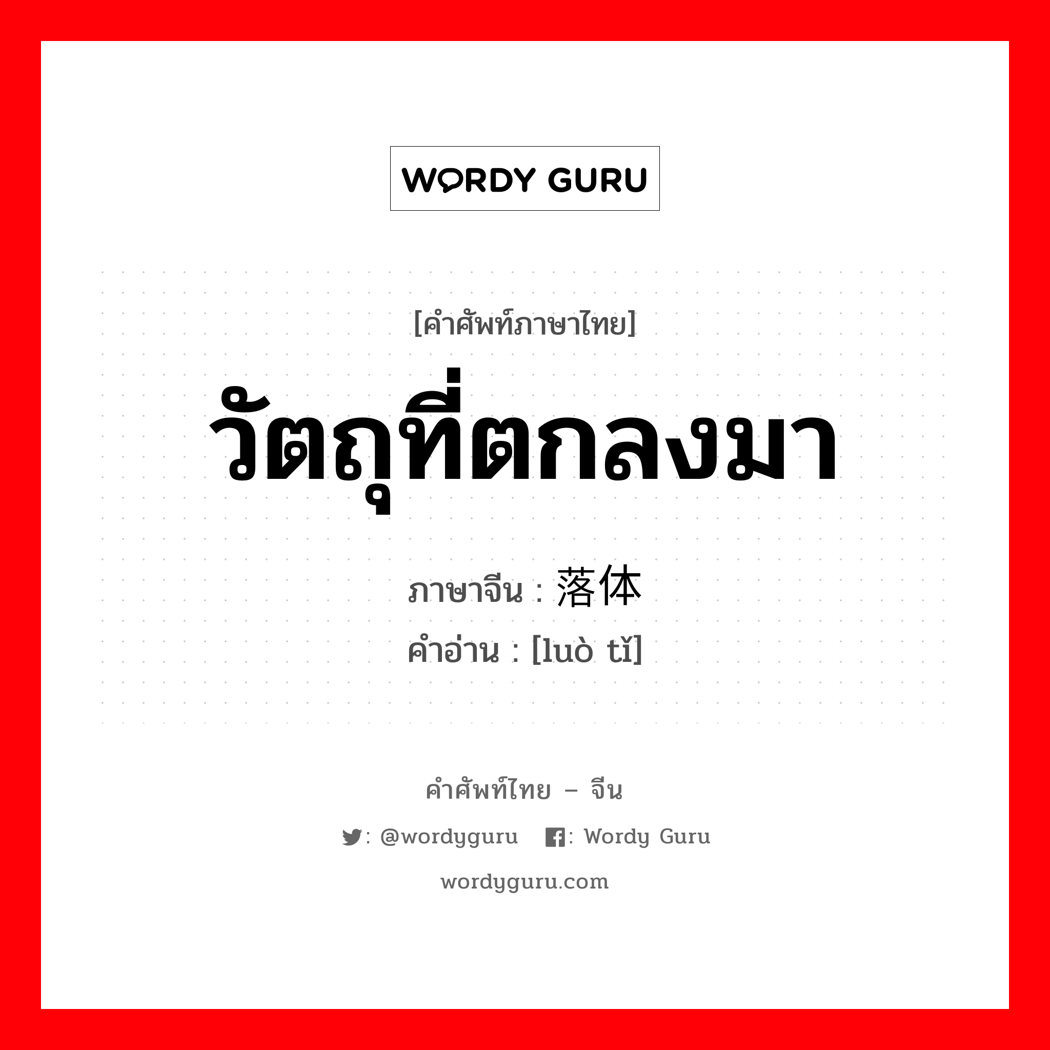 วัตถุที่ตกลงมา ภาษาจีนคืออะไร, คำศัพท์ภาษาไทย - จีน วัตถุที่ตกลงมา ภาษาจีน 落体 คำอ่าน [luò tǐ]