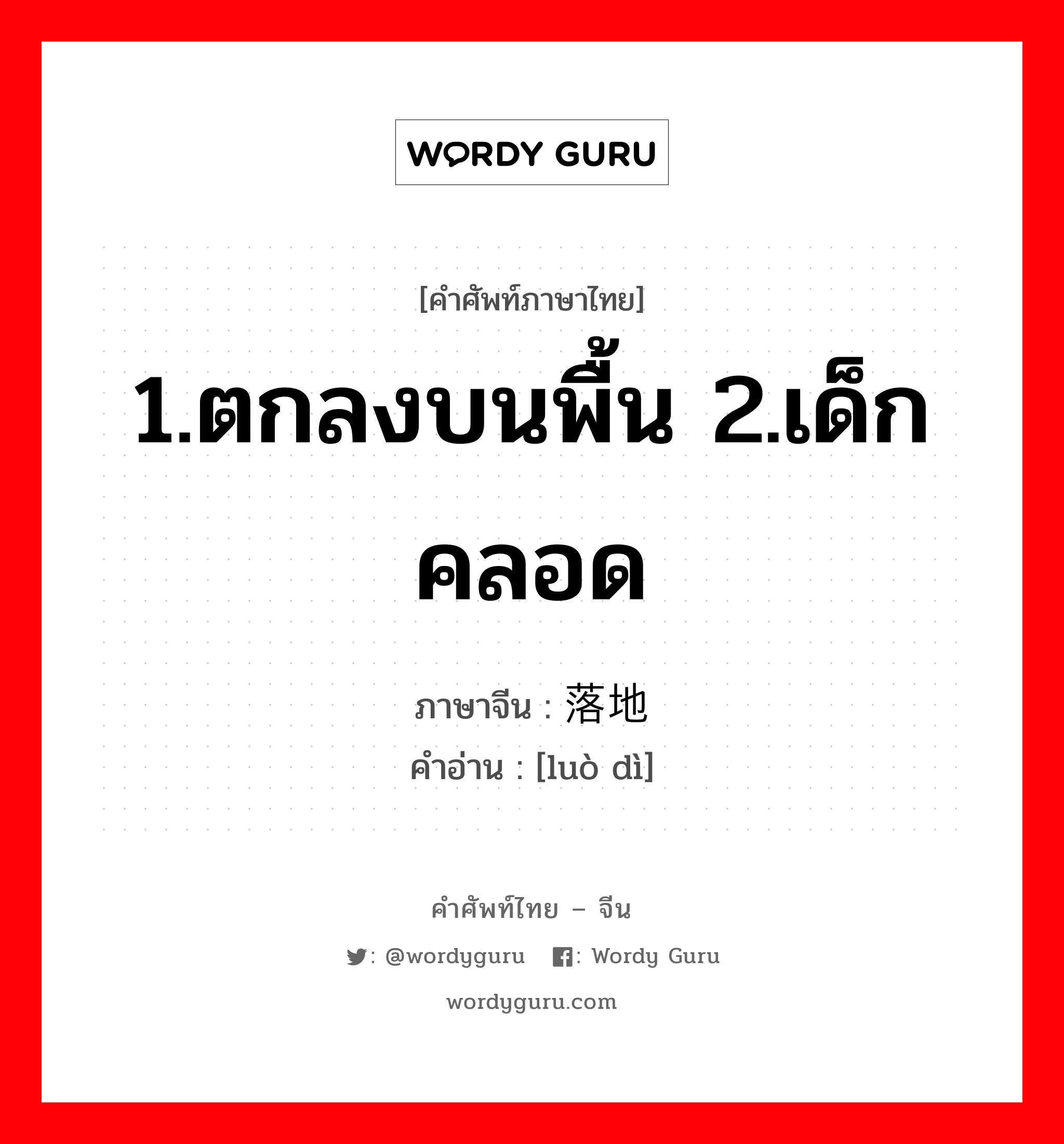 1.ตกลงบนพื้น 2.เด็กคลอด ภาษาจีนคืออะไร, คำศัพท์ภาษาไทย - จีน 1.ตกลงบนพื้น 2.เด็กคลอด ภาษาจีน 落地 คำอ่าน [luò dì]