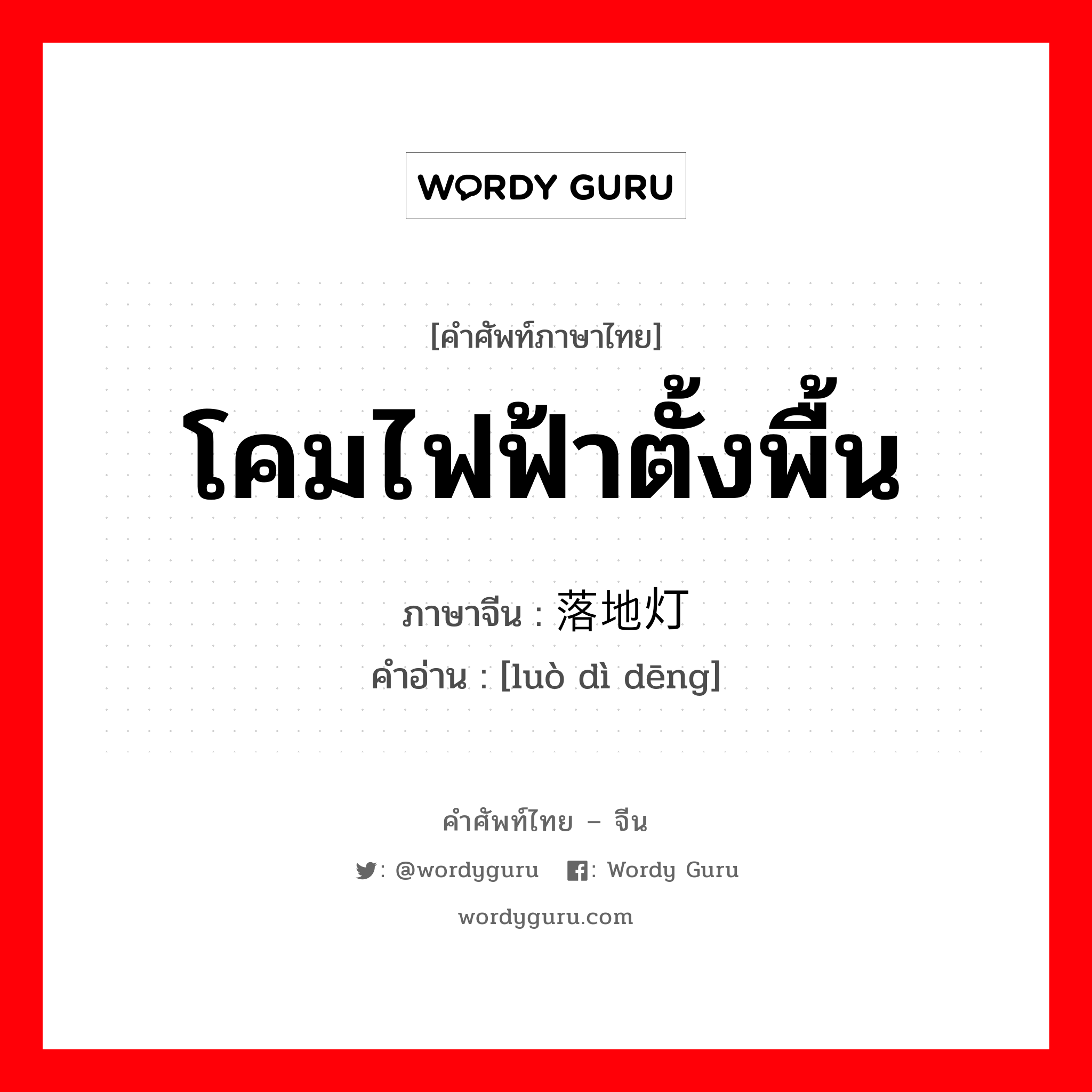 โคมไฟฟ้าตั้งพื้น ภาษาจีนคืออะไร, คำศัพท์ภาษาไทย - จีน โคมไฟฟ้าตั้งพื้น ภาษาจีน 落地灯 คำอ่าน [luò dì dēng]