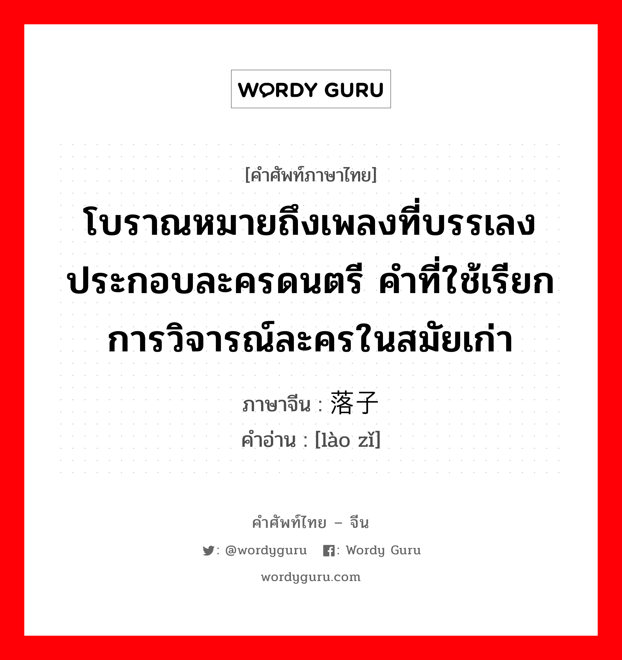 โบราณหมายถึงเพลงที่บรรเลงประกอบละครดนตรี คำที่ใช้เรียกการวิจารณ์ละครในสมัยเก่า ภาษาจีนคืออะไร, คำศัพท์ภาษาไทย - จีน โบราณหมายถึงเพลงที่บรรเลงประกอบละครดนตรี คำที่ใช้เรียกการวิจารณ์ละครในสมัยเก่า ภาษาจีน 落子 คำอ่าน [lào zǐ]