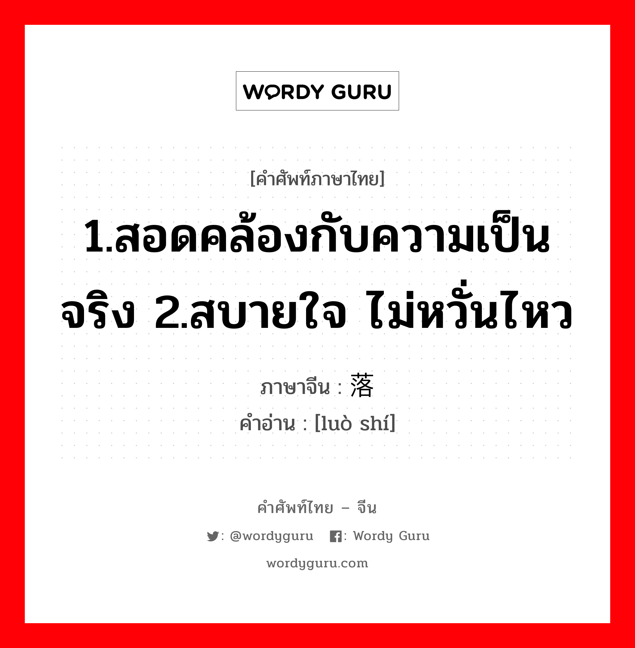 1.สอดคล้องกับความเป็นจริง 2.สบายใจ ไม่หวั่นไหว ภาษาจีนคืออะไร, คำศัพท์ภาษาไทย - จีน 1.สอดคล้องกับความเป็นจริง 2.สบายใจ ไม่หวั่นไหว ภาษาจีน 落实 คำอ่าน [luò shí]