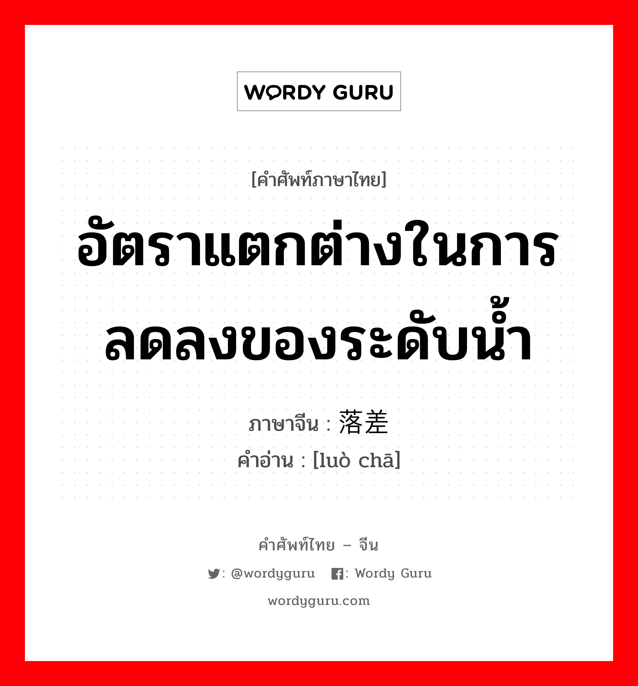 อัตราแตกต่างในการลดลงของระดับน้ำ ภาษาจีนคืออะไร, คำศัพท์ภาษาไทย - จีน อัตราแตกต่างในการลดลงของระดับน้ำ ภาษาจีน 落差 คำอ่าน [luò chā]