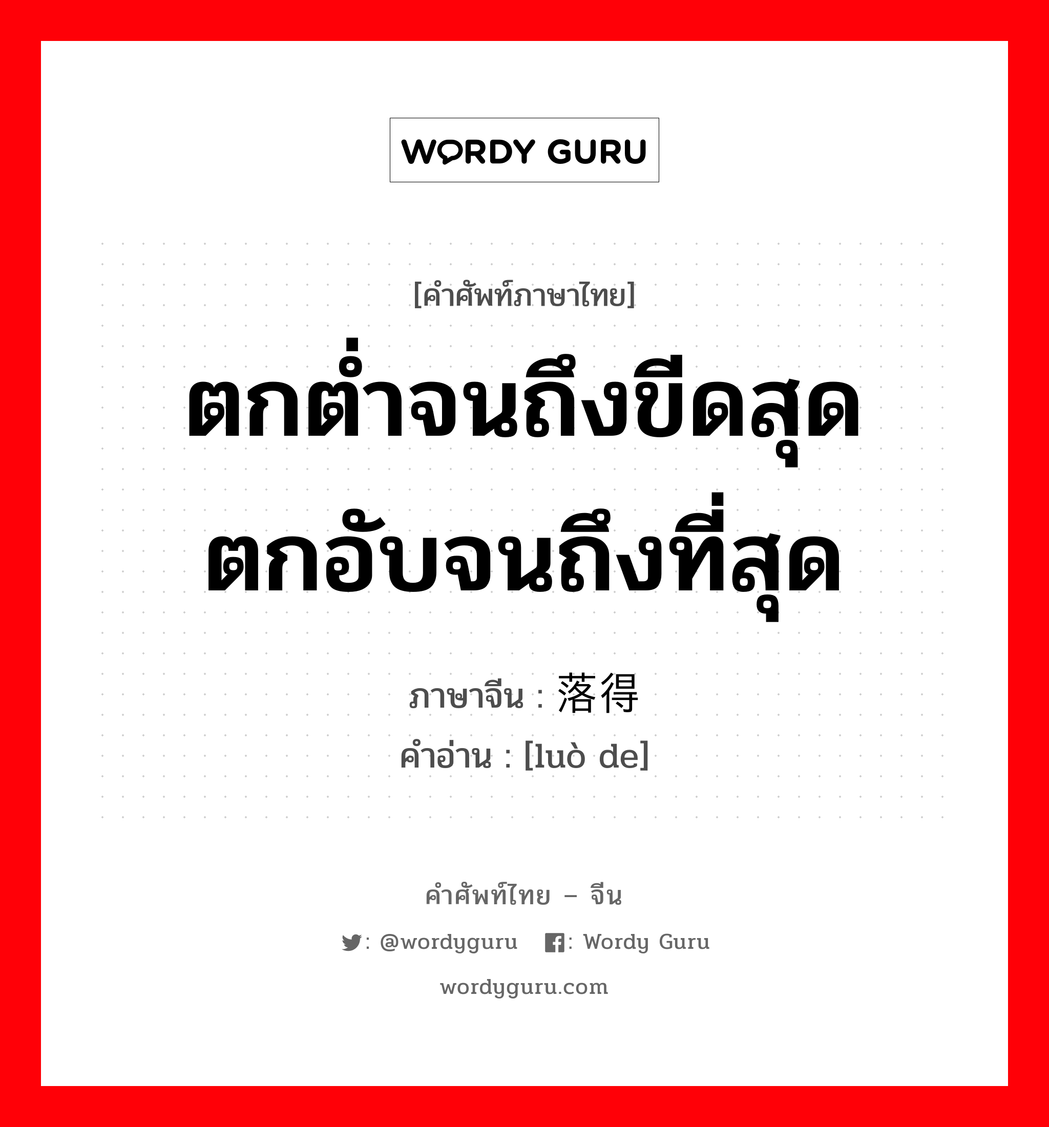 ตกต่ำจนถึงขีดสุดตกอับจนถึงที่สุด ภาษาจีนคืออะไร, คำศัพท์ภาษาไทย - จีน ตกต่ำจนถึงขีดสุดตกอับจนถึงที่สุด ภาษาจีน 落得 คำอ่าน [luò de]