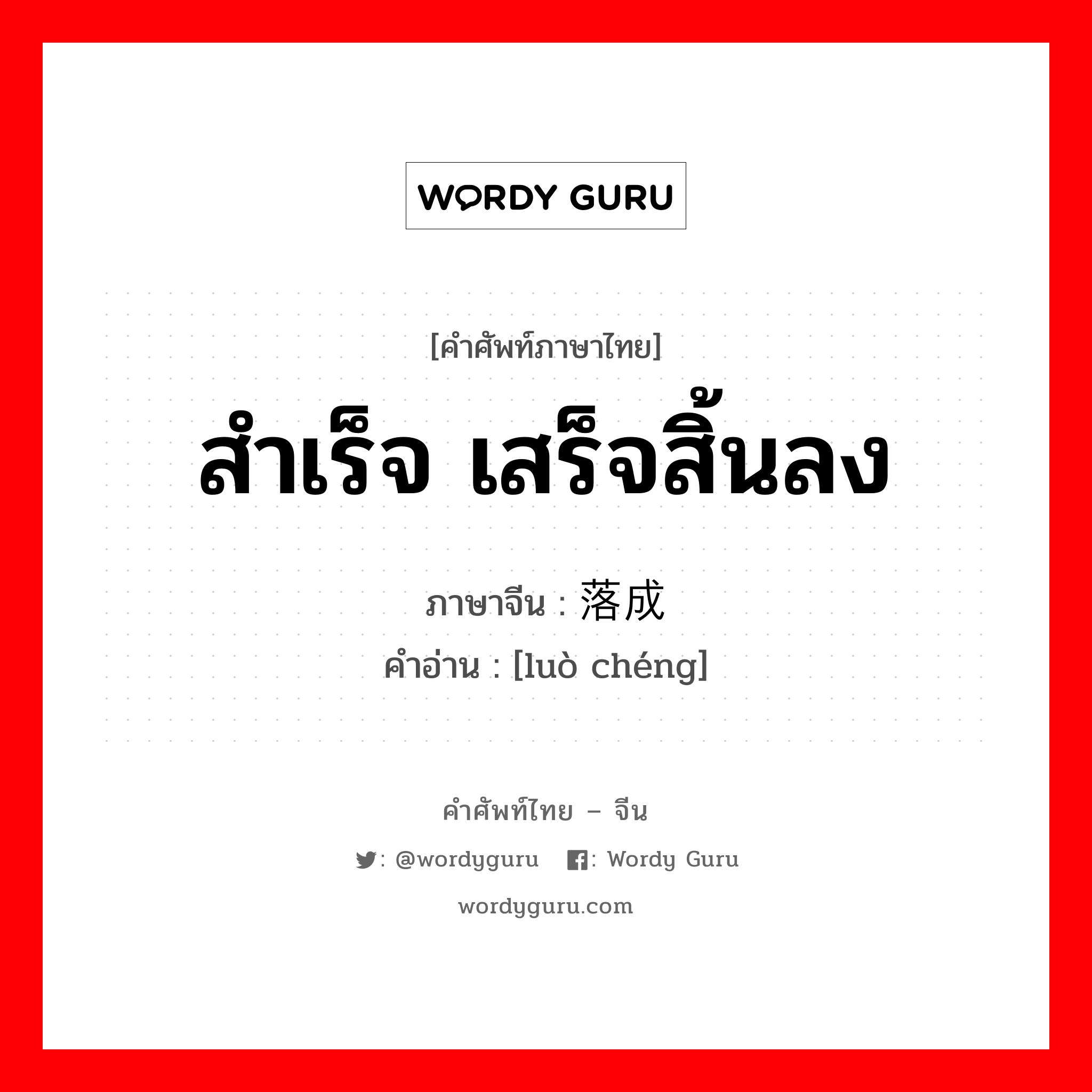 สำเร็จ เสร็จสิ้นลง ภาษาจีนคืออะไร, คำศัพท์ภาษาไทย - จีน สำเร็จ เสร็จสิ้นลง ภาษาจีน 落成 คำอ่าน [luò chéng]