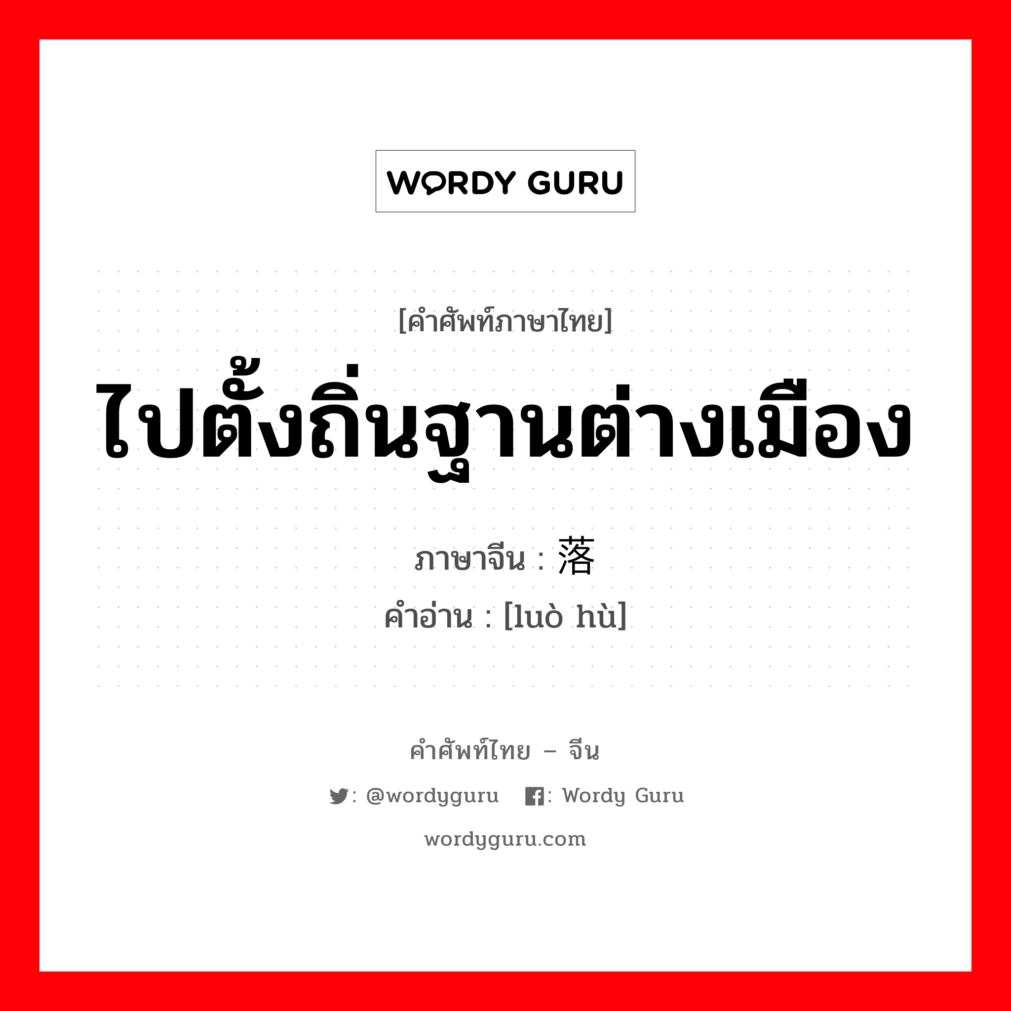 ไปตั้งถิ่นฐานต่างเมือง ภาษาจีนคืออะไร, คำศัพท์ภาษาไทย - จีน ไปตั้งถิ่นฐานต่างเมือง ภาษาจีน 落户 คำอ่าน [luò hù]