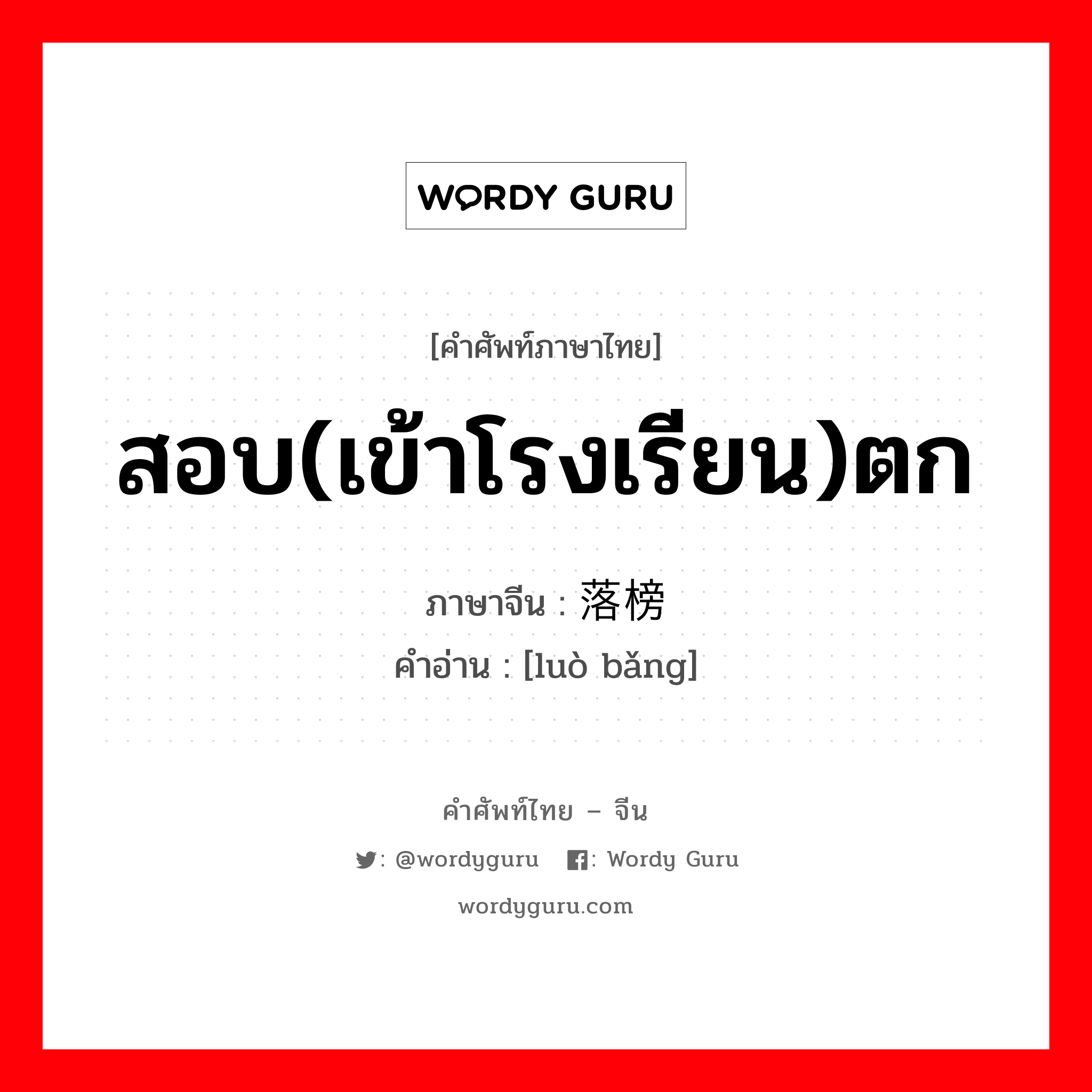 สอบ(เข้าโรงเรียน)ตก ภาษาจีนคืออะไร, คำศัพท์ภาษาไทย - จีน สอบ(เข้าโรงเรียน)ตก ภาษาจีน 落榜 คำอ่าน [luò bǎng]