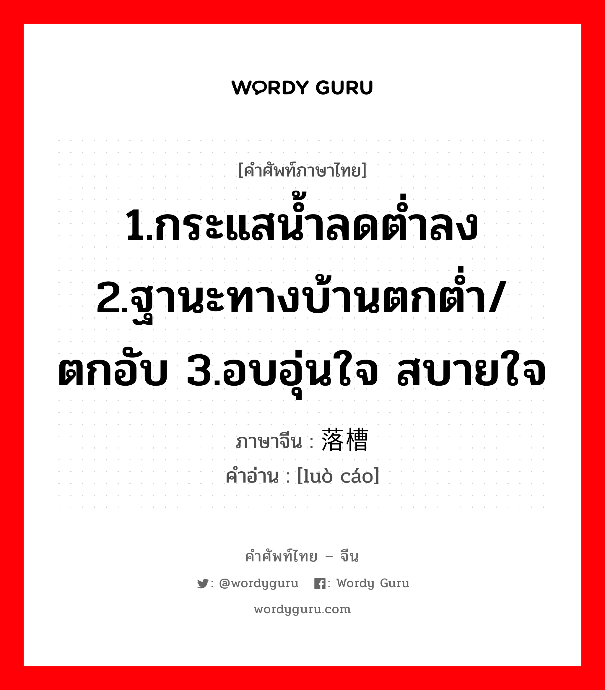 1.กระแสน้ำลดต่ำลง 2.ฐานะทางบ้านตกต่ำ/ตกอับ 3.อบอุ่นใจ สบายใจ ภาษาจีนคืออะไร, คำศัพท์ภาษาไทย - จีน 1.กระแสน้ำลดต่ำลง 2.ฐานะทางบ้านตกต่ำ/ตกอับ 3.อบอุ่นใจ สบายใจ ภาษาจีน 落槽 คำอ่าน [luò cáo]