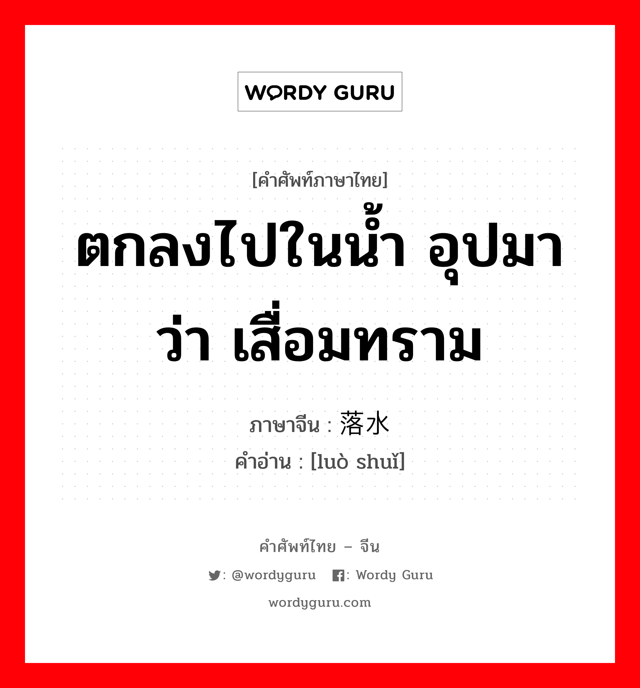 ตกลงไปในน้ำ อุปมาว่า เสื่อมทราม ภาษาจีนคืออะไร, คำศัพท์ภาษาไทย - จีน ตกลงไปในน้ำ อุปมาว่า เสื่อมทราม ภาษาจีน 落水 คำอ่าน [luò shuǐ]