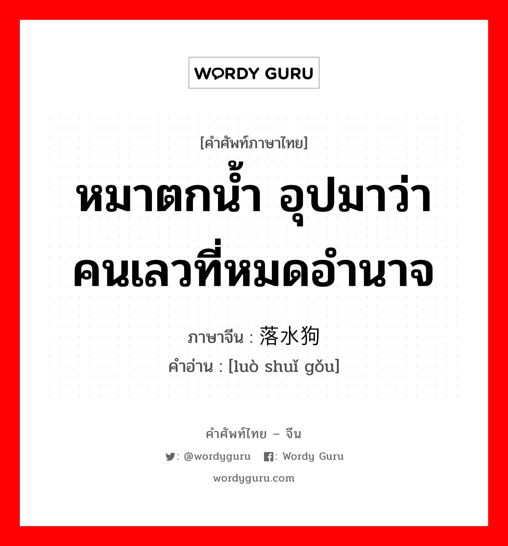 หมาตกน้ำ อุปมาว่า คนเลวที่หมดอำนาจ ภาษาจีนคืออะไร, คำศัพท์ภาษาไทย - จีน หมาตกน้ำ อุปมาว่า คนเลวที่หมดอำนาจ ภาษาจีน 落水狗 คำอ่าน [luò shuǐ gǒu]