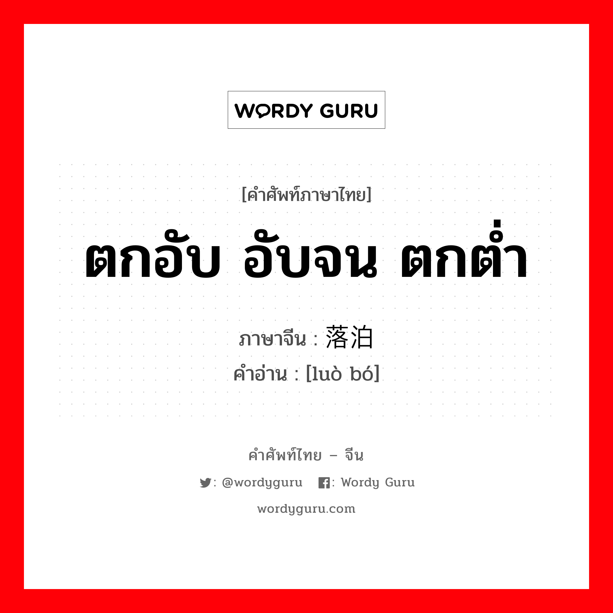 ตกอับ อับจน ตกต่ำ ภาษาจีนคืออะไร, คำศัพท์ภาษาไทย - จีน ตกอับ อับจน ตกต่ำ ภาษาจีน 落泊 คำอ่าน [luò bó]