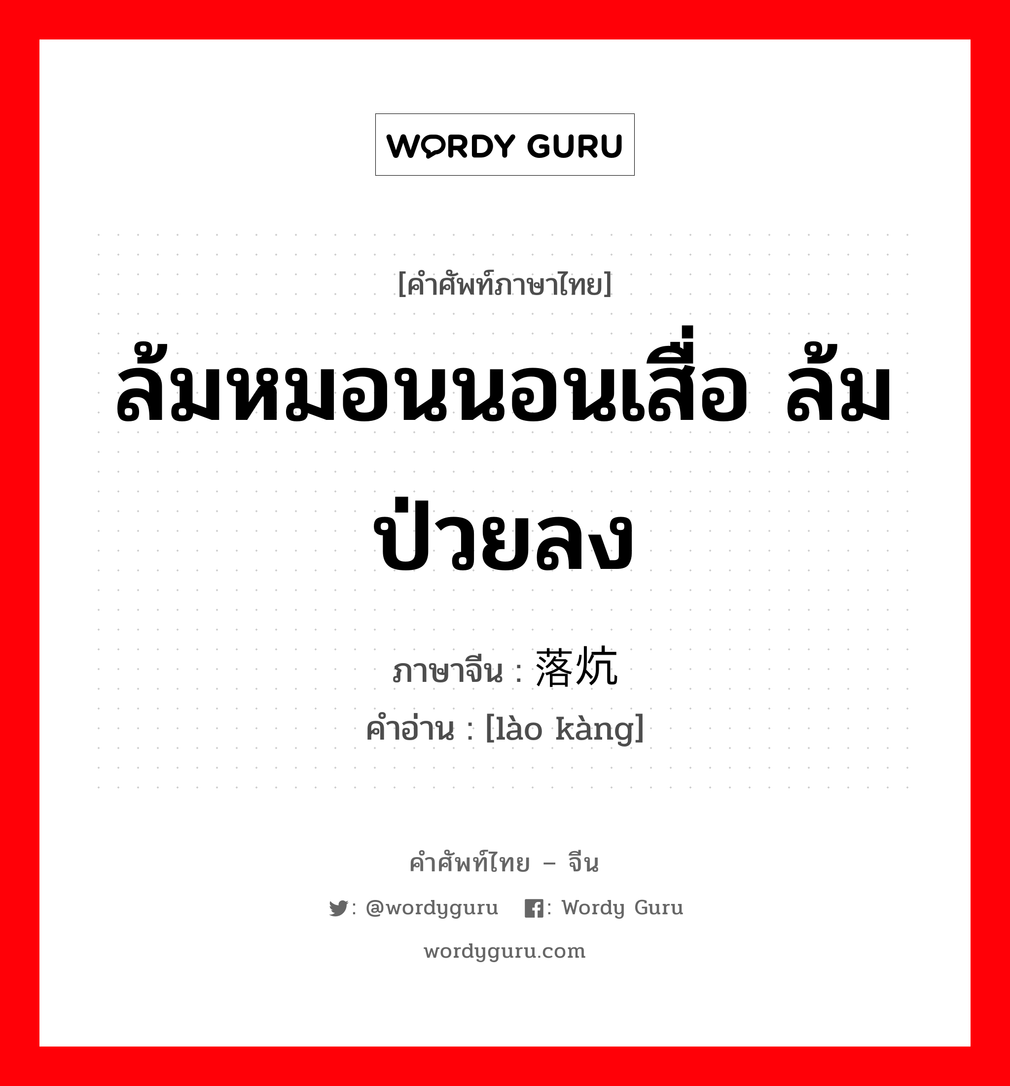 ล้มหมอนนอนเสื่อ ล้มป่วยลง ภาษาจีนคืออะไร, คำศัพท์ภาษาไทย - จีน ล้มหมอนนอนเสื่อ ล้มป่วยลง ภาษาจีน 落炕 คำอ่าน [lào kàng]