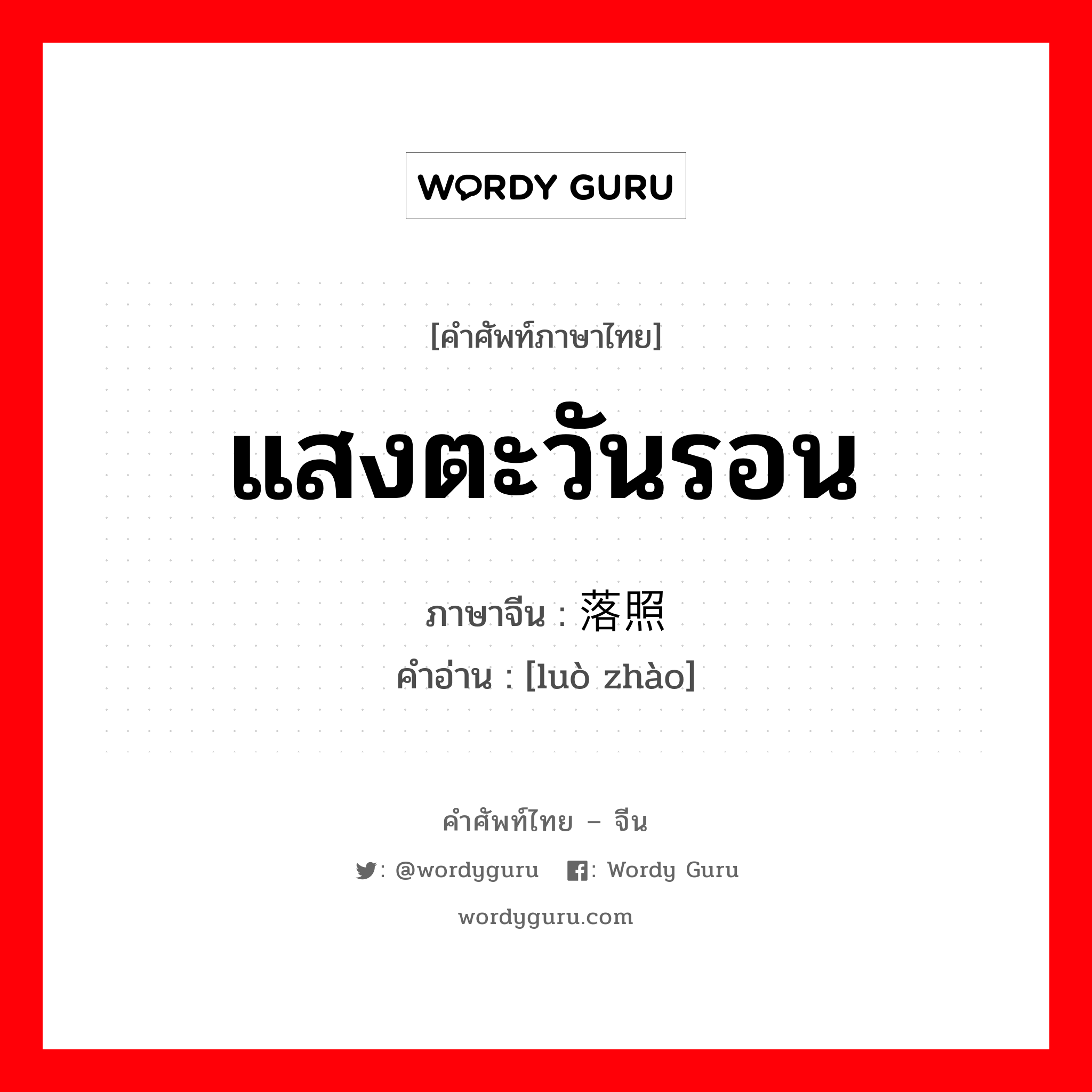 แสงตะวันรอน ภาษาจีนคืออะไร, คำศัพท์ภาษาไทย - จีน แสงตะวันรอน ภาษาจีน 落照 คำอ่าน [luò zhào]