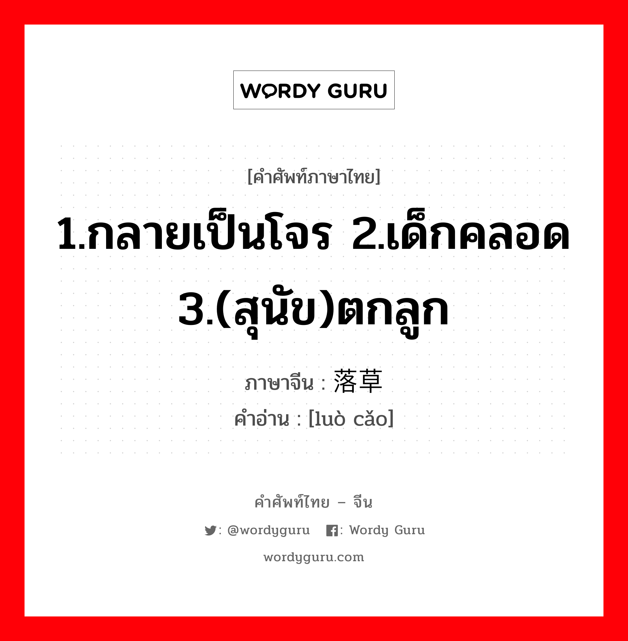 1.กลายเป็นโจร 2.เด็กคลอด 3.(สุนัข)ตกลูก ภาษาจีนคืออะไร, คำศัพท์ภาษาไทย - จีน 1.กลายเป็นโจร 2.เด็กคลอด 3.(สุนัข)ตกลูก ภาษาจีน 落草 คำอ่าน [luò cǎo]