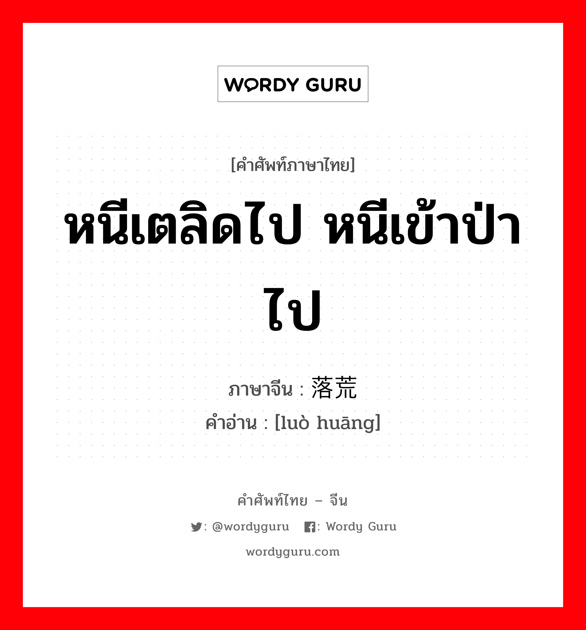 หนีเตลิดไป หนีเข้าป่าไป ภาษาจีนคืออะไร, คำศัพท์ภาษาไทย - จีน หนีเตลิดไป หนีเข้าป่าไป ภาษาจีน 落荒 คำอ่าน [luò huāng]