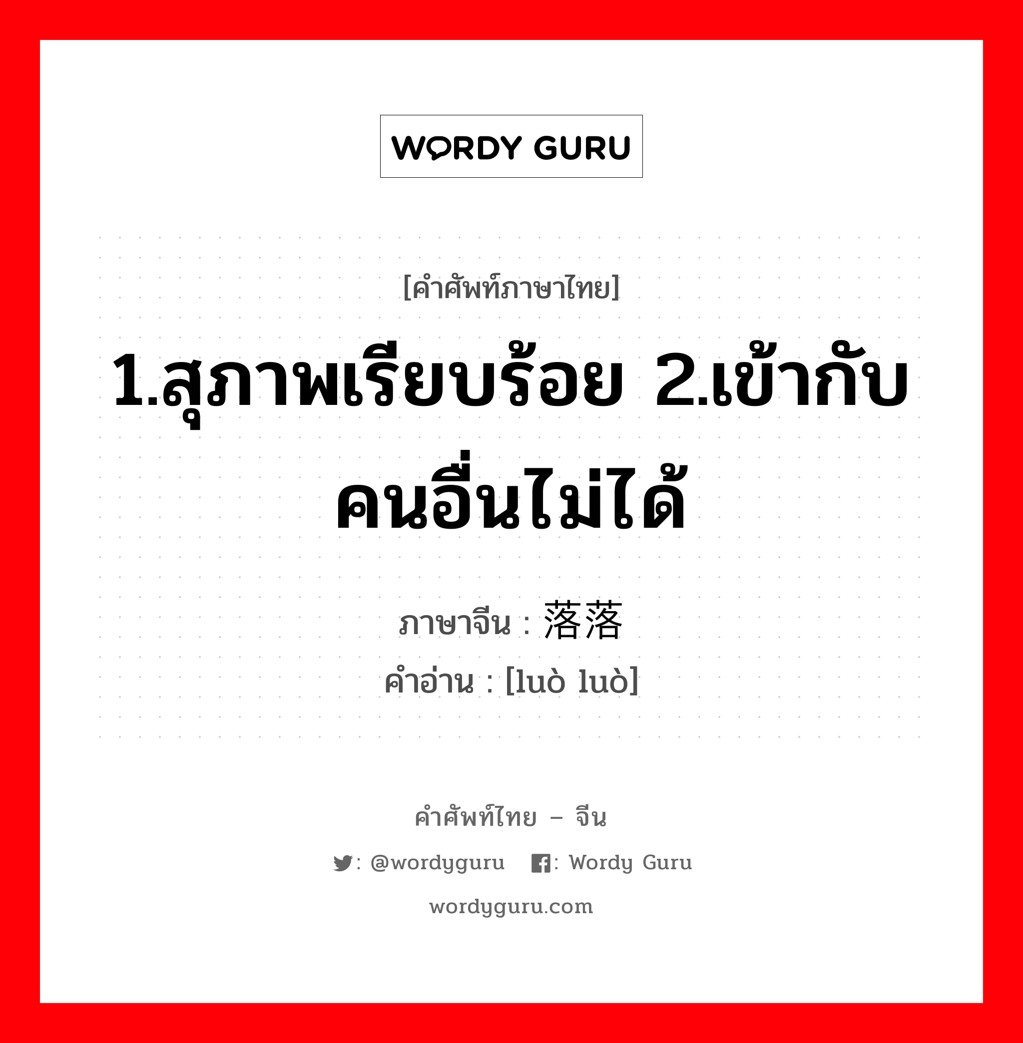 1.สุภาพเรียบร้อย 2.เข้ากับคนอื่นไม่ได้ ภาษาจีนคืออะไร, คำศัพท์ภาษาไทย - จีน 1.สุภาพเรียบร้อย 2.เข้ากับคนอื่นไม่ได้ ภาษาจีน 落落 คำอ่าน [luò luò]