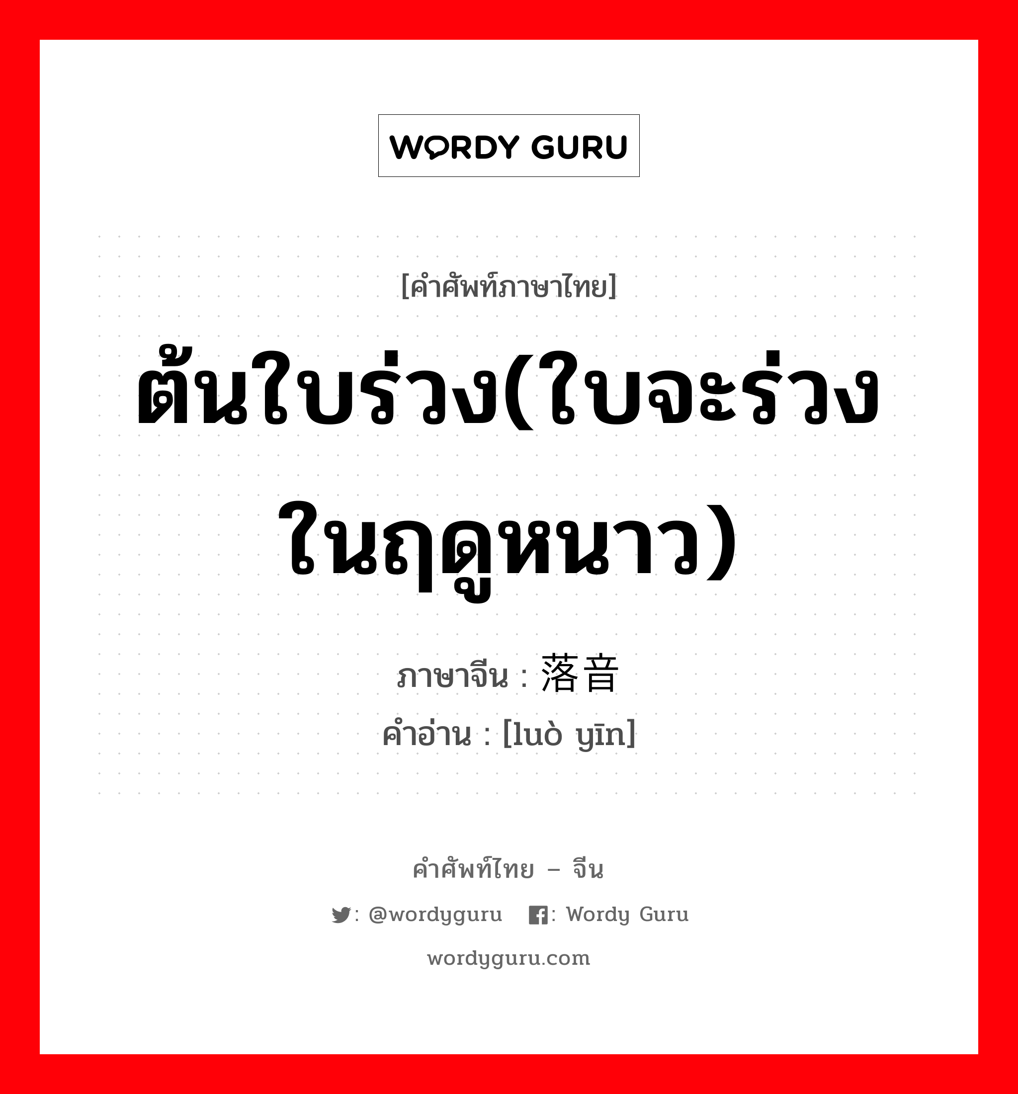 ต้นใบร่วง(ใบจะร่วงในฤดูหนาว) ภาษาจีนคืออะไร, คำศัพท์ภาษาไทย - จีน ต้นใบร่วง(ใบจะร่วงในฤดูหนาว) ภาษาจีน 落音 คำอ่าน [luò yīn]