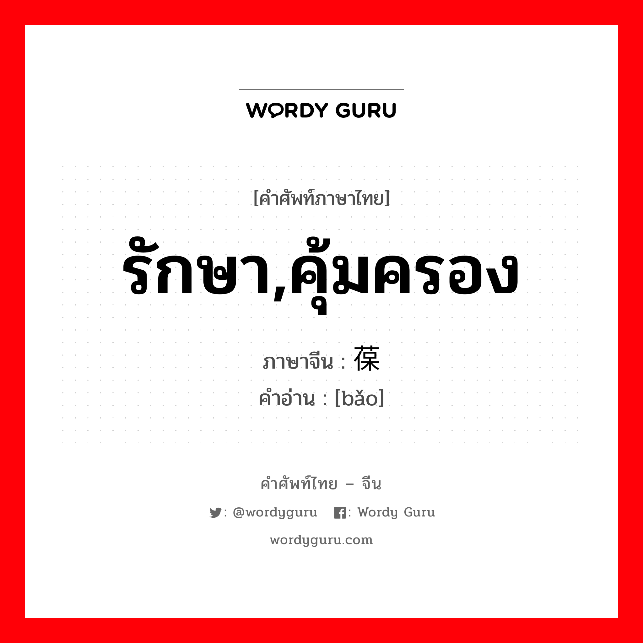 รักษา,คุ้มครอง ภาษาจีนคืออะไร, คำศัพท์ภาษาไทย - จีน รักษา,คุ้มครอง ภาษาจีน 葆 คำอ่าน [bǎo]