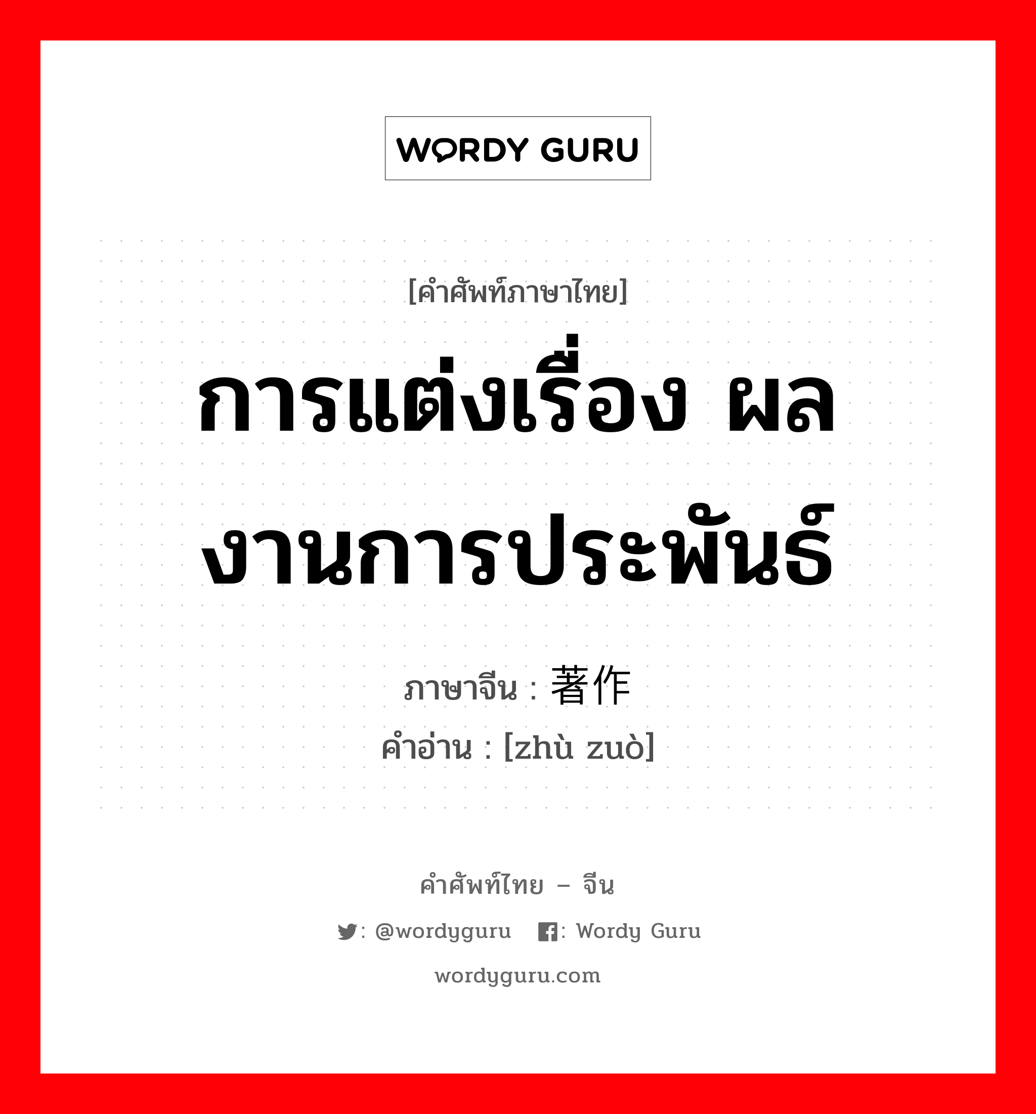 การแต่งเรื่อง ผลงานการประพันธ์ ภาษาจีนคืออะไร, คำศัพท์ภาษาไทย - จีน การแต่งเรื่อง ผลงานการประพันธ์ ภาษาจีน 著作 คำอ่าน [zhù zuò]