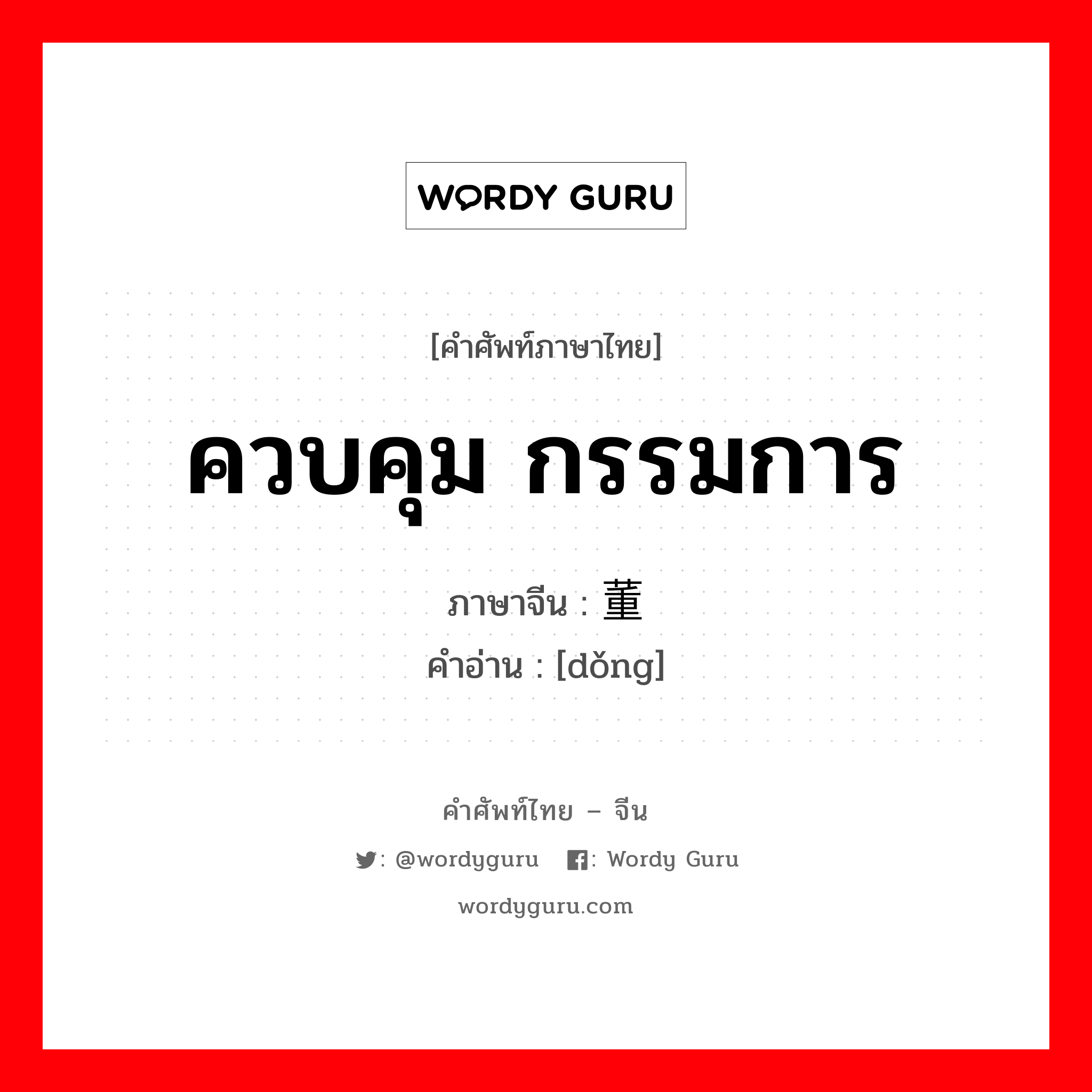 ควบคุม กรรมการ ภาษาจีนคืออะไร, คำศัพท์ภาษาไทย - จีน ควบคุม กรรมการ ภาษาจีน 董 คำอ่าน [dǒng]