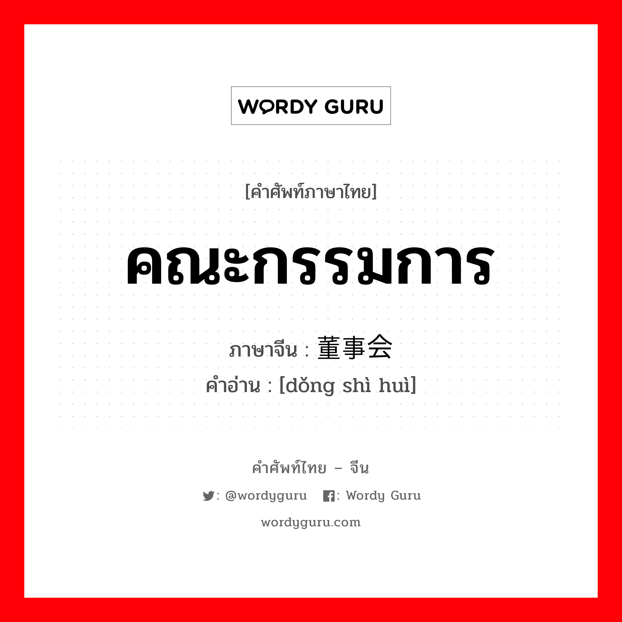 คณะกรรมการ ภาษาจีนคืออะไร, คำศัพท์ภาษาไทย - จีน คณะกรรมการ ภาษาจีน 董事会 คำอ่าน [dǒng shì huì]