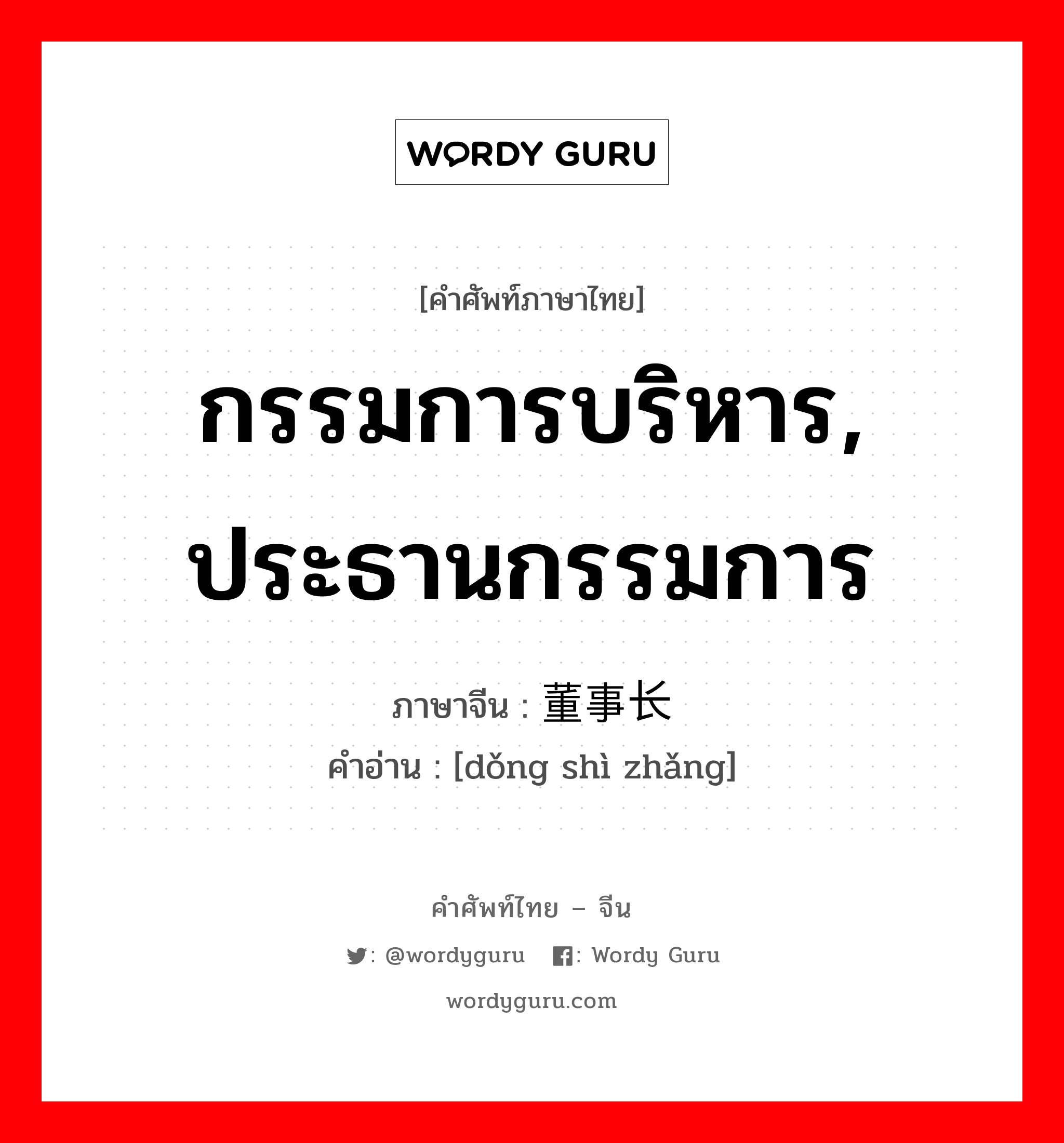 กรรมการบริหาร, ประธานกรรมการ ภาษาจีนคืออะไร, คำศัพท์ภาษาไทย - จีน กรรมการบริหาร, ประธานกรรมการ ภาษาจีน 董事长 คำอ่าน [dǒng shì zhǎng]