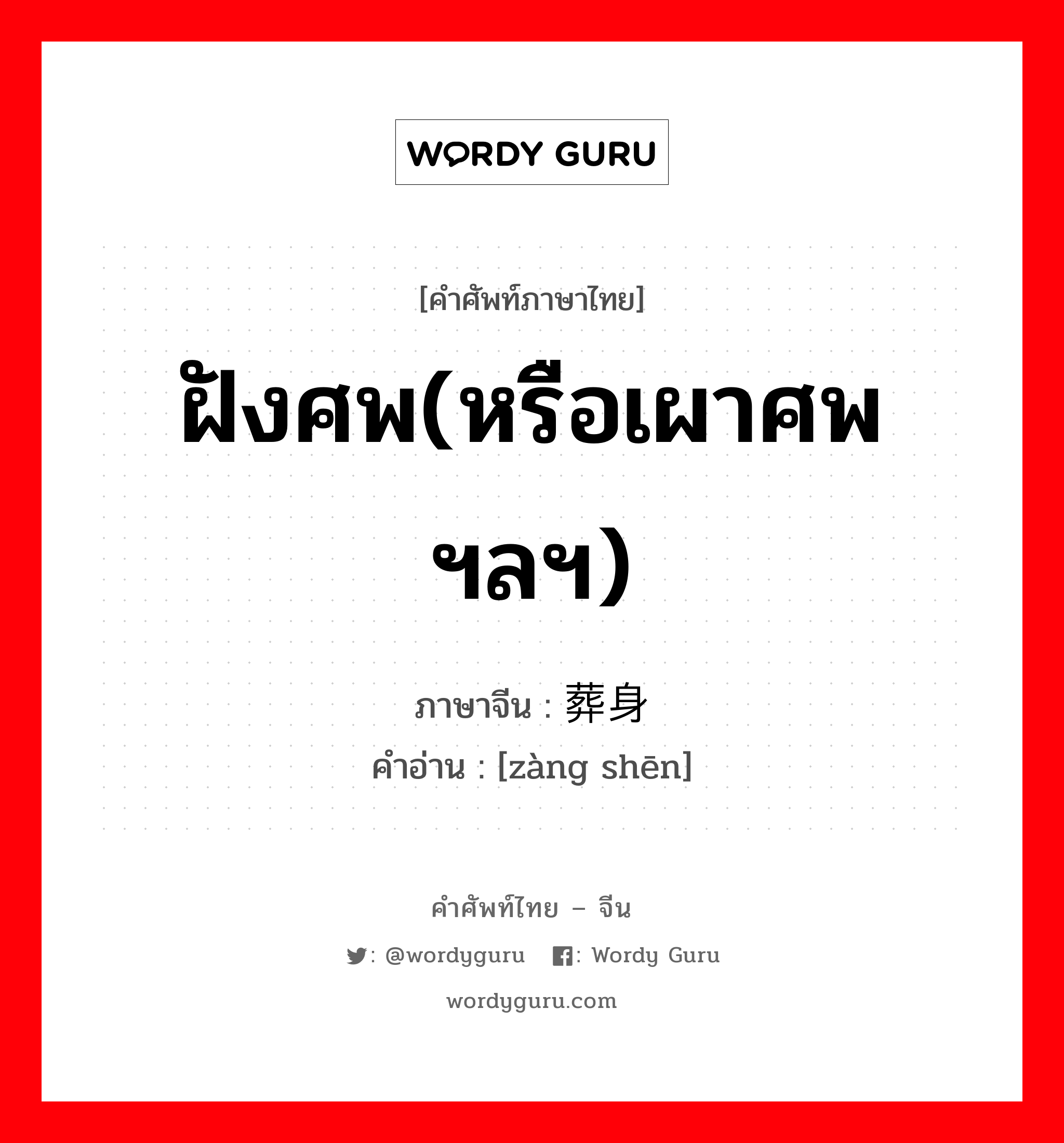 ฝังศพ(หรือเผาศพฯลฯ) ภาษาจีนคืออะไร, คำศัพท์ภาษาไทย - จีน ฝังศพ(หรือเผาศพฯลฯ) ภาษาจีน 葬身 คำอ่าน [zàng shēn]